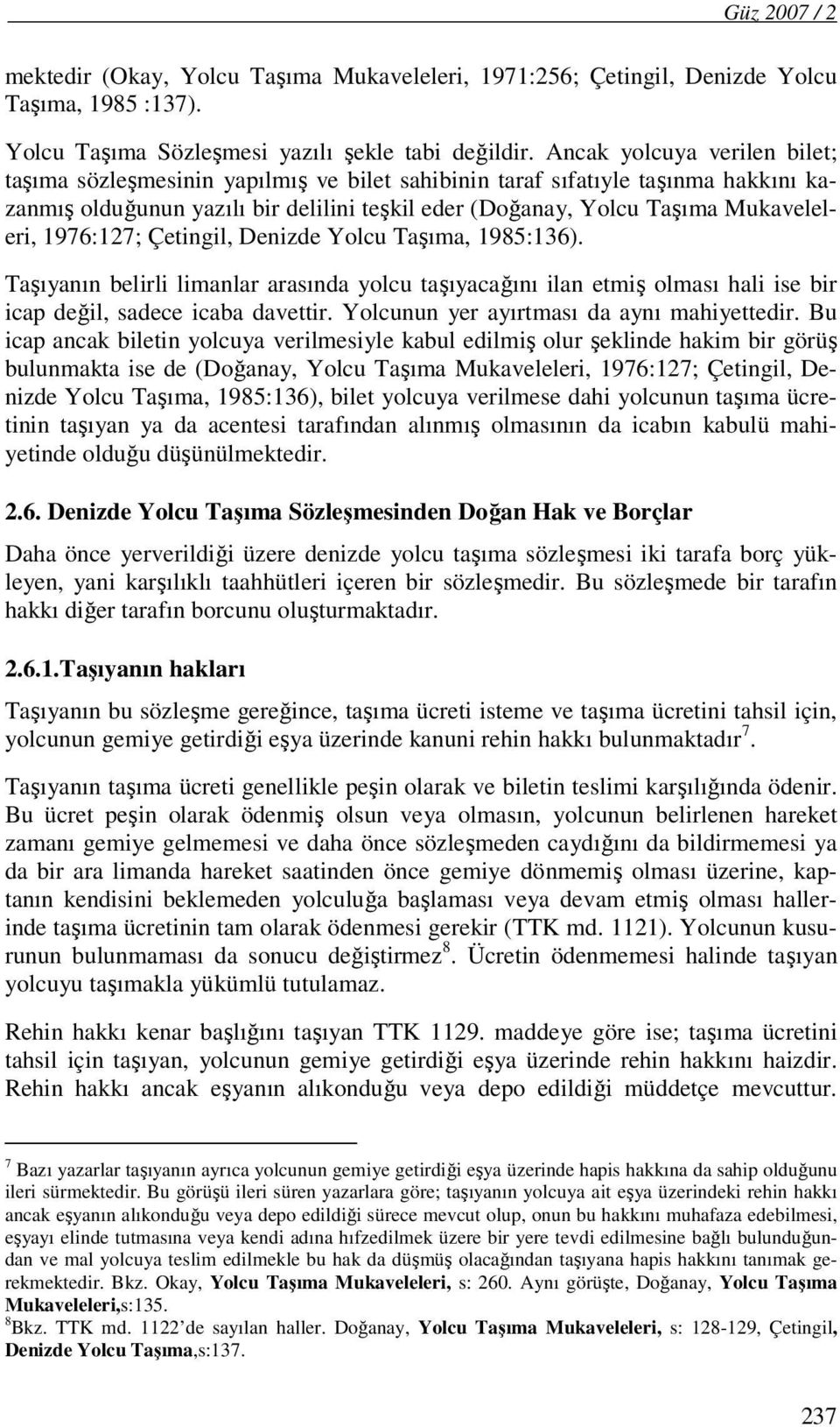 1976:127; Çetingil, Denizde Yolcu Taşıma, 1985:136). Taşıyanın belirli limanlar arasında yolcu taşıyacağını ilan etmiş olması hali ise bir icap değil, sadece icaba davettir.