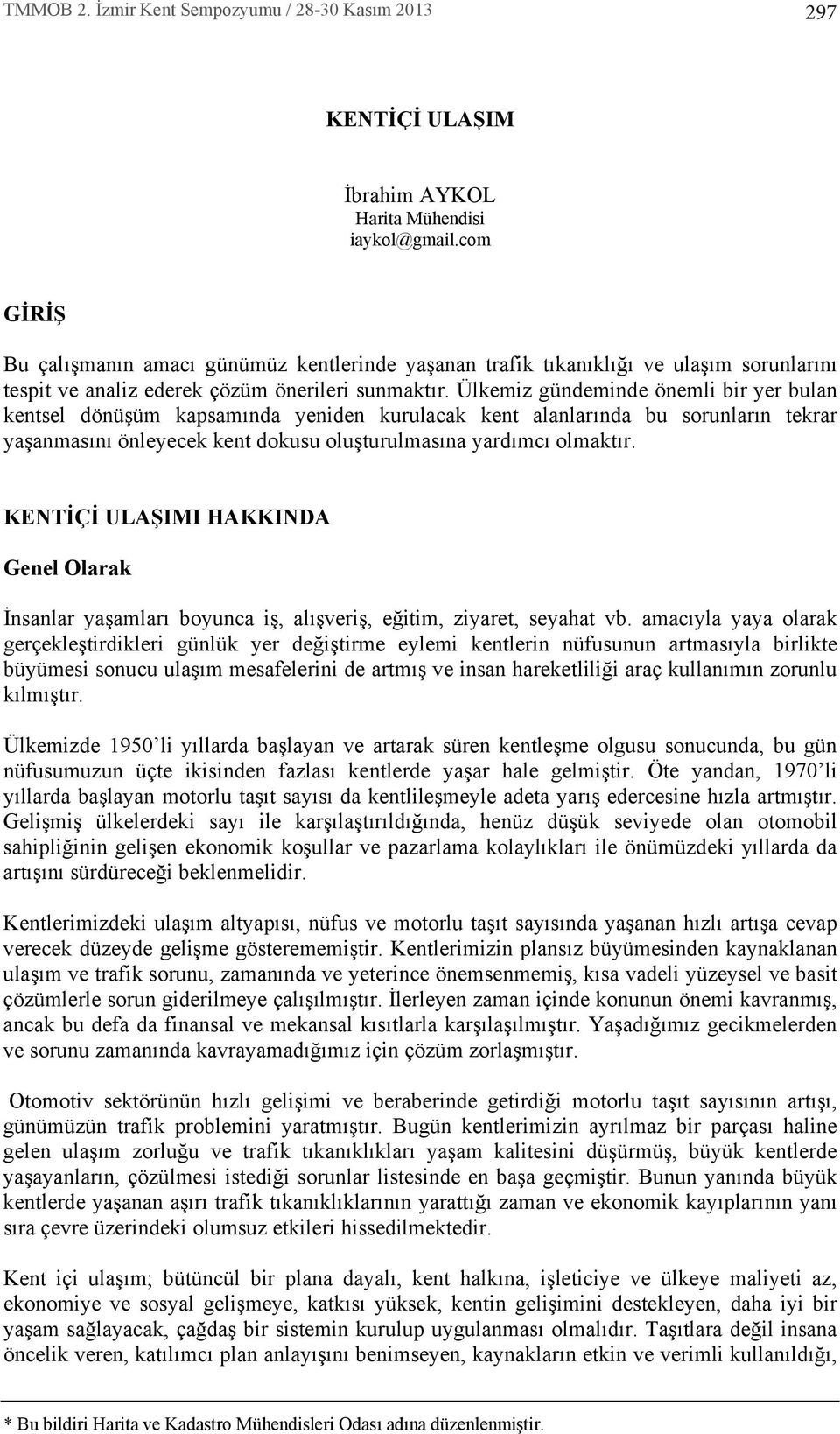 Ülkemiz gündeminde önemli bir yer bulan kentsel dönüşüm kapsam nda yeniden kurulacak kent alanlar nda bu sorunlar n tekrar yaşanmas n önleyecek kent dokusu oluşturulmas na yard mc olmakt r.