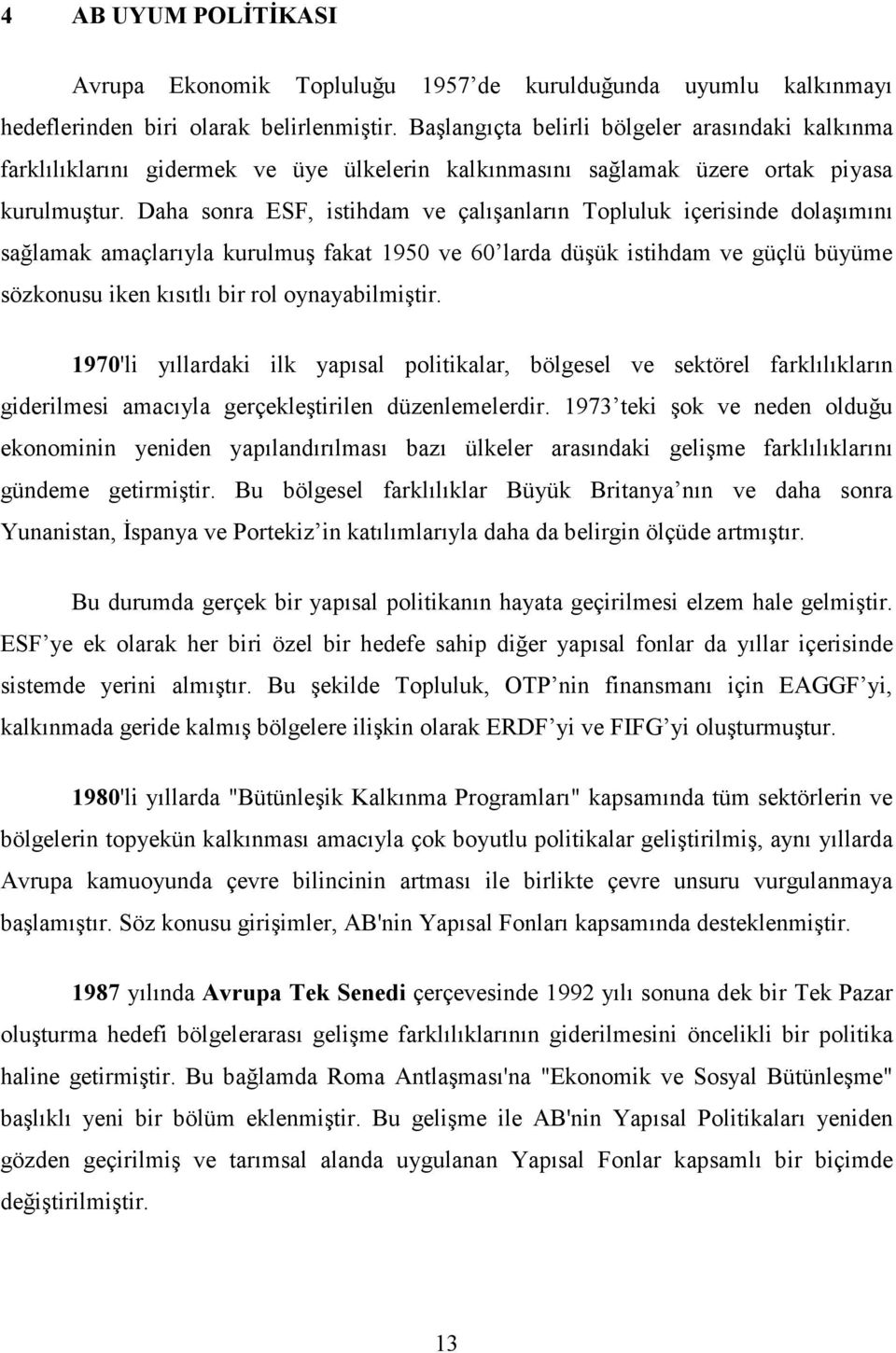 Daha sonra ESF, istihdam ve çalışanların Topluluk içerisinde dolaşımını sağlamak amaçlarıyla kurulmuş fakat 1950 ve 60 larda düşük istihdam ve güçlü büyüme sözkonusu iken kısıtlı bir rol