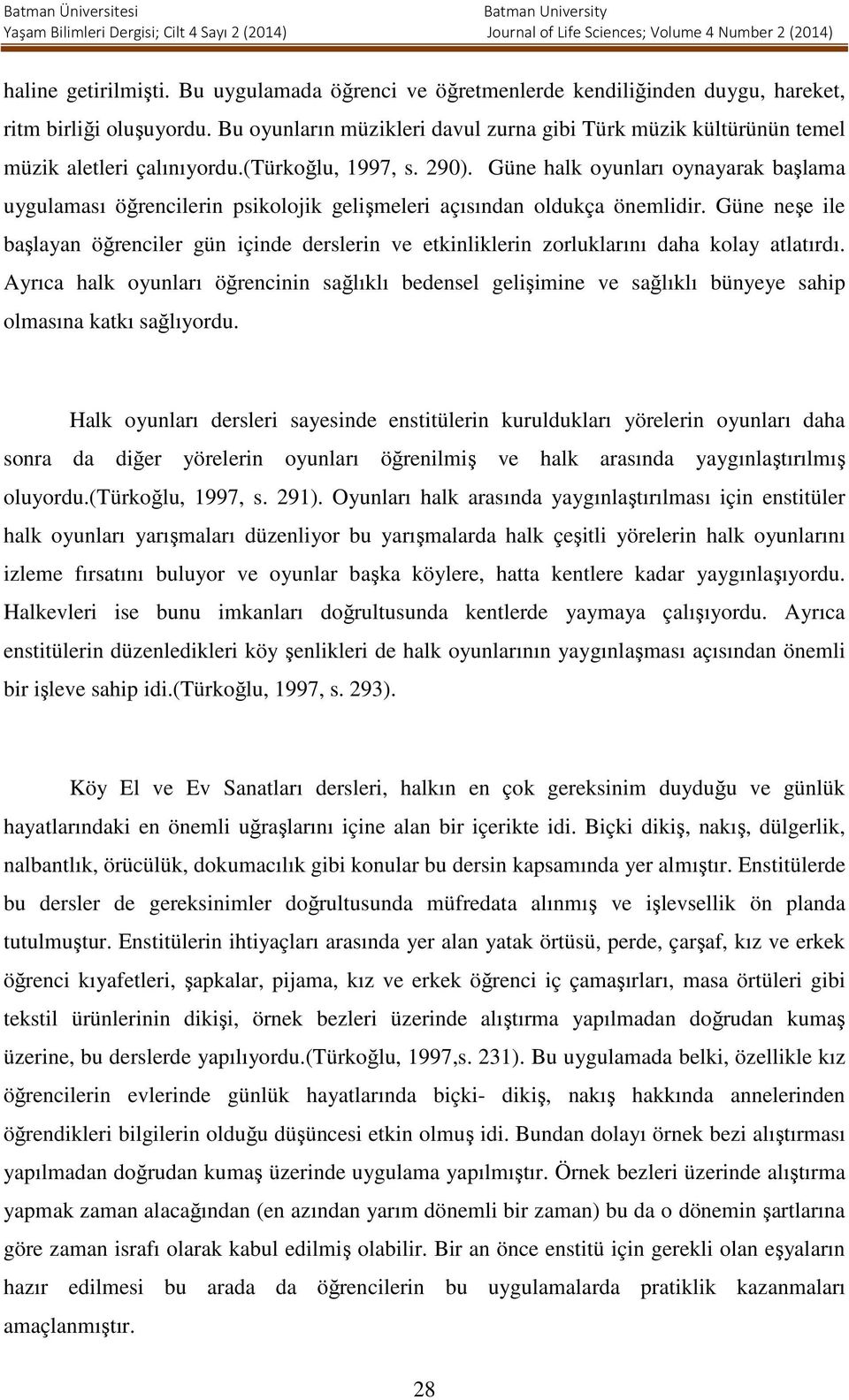 Güne halk oyunları oynayarak başlama uygulaması öğrencilerin psikolojik gelişmeleri açısından oldukça önemlidir.