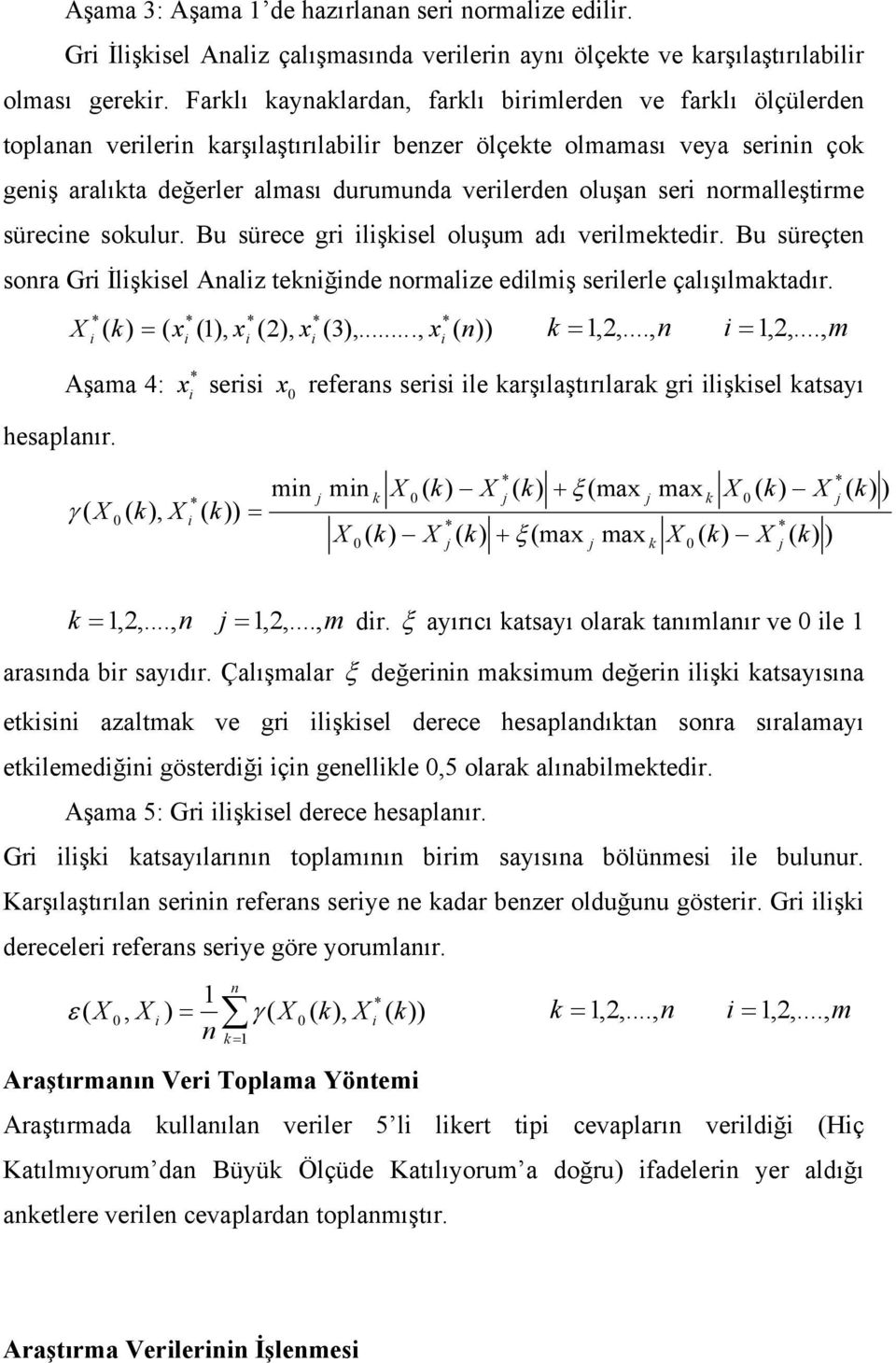 seri normalleştirme sürecine sokulur. Bu sürece gri ilişkisel oluşum adı verilmektedir. Bu süreçten sonra Gri İlişkisel Analiz tekniğinde normalize edilmiş serilerle çalışılmaktadır.