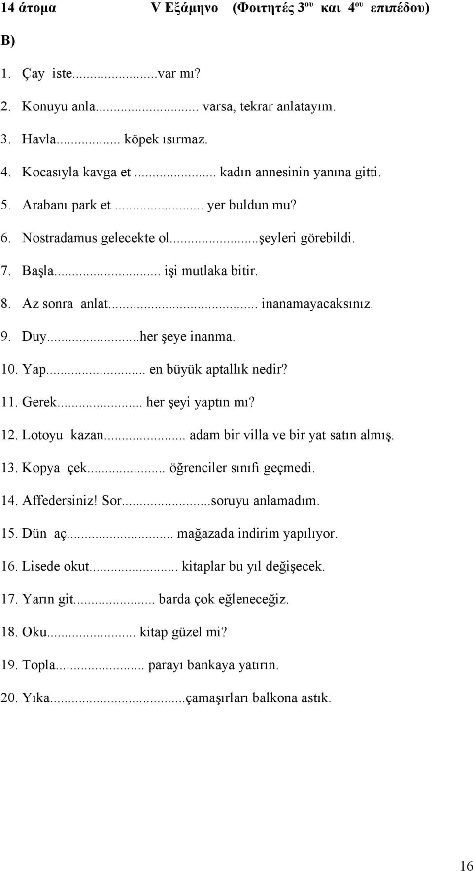 .. en büyük aptallık nedir? 11. Gerek... her şeyi yaptın mı? 12. Lotoyu kazan... adam bir villa ve bir yat satın almış. 13. Kopya çek... öğrenciler sınıfı geçmedi. 14. Affedersiniz! Sor.