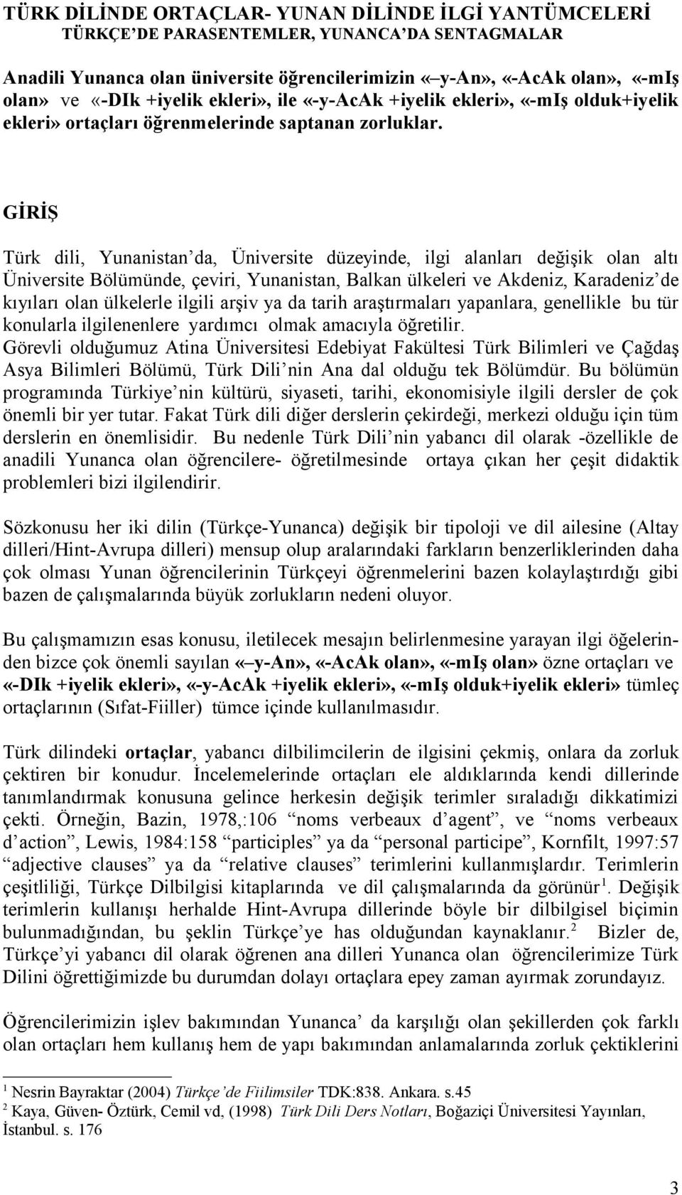 GİRİŞ Türk dili, Yunanistan da, Üniversite düzeyinde, ilgi alanları değişik olan altı Üniversite Bölümünde, çeviri, Yunanistan, Balkan ülkeleri ve Akdeniz, Karadeniz de kıyıları olan ülkelerle ilgili