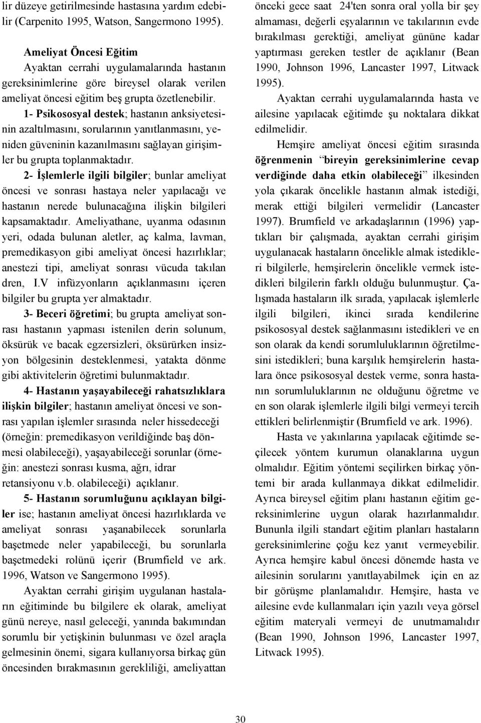 1- Psikososyal destek; hastanın anksiyetesinin azaltılmasını, sorularının yanıtlanmasını, yeniden güveninin kazanılmasını sağlayan girişimler bu grupta toplanmaktadır.