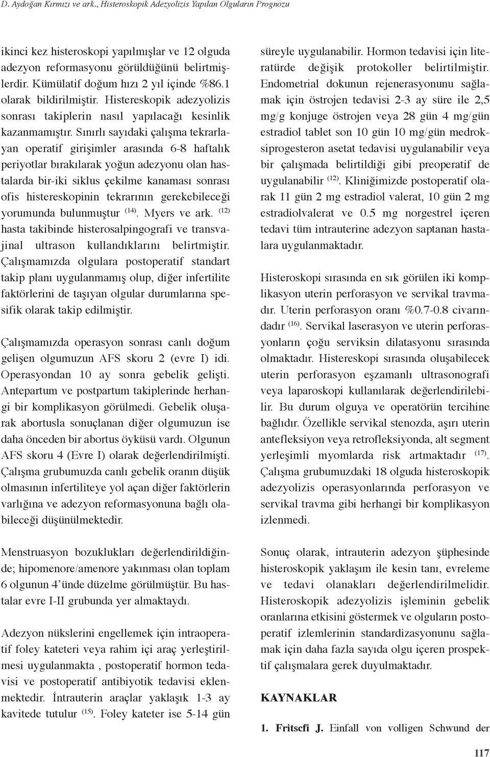 Sınırlı sayıdaki çalışma tekrarlayan operatif girişimler arasında 6-8 haftalık periyotlar bırakılarak yoğun adezyonu olan hastalarda bir-iki siklus çekilme kanaması sonrası ofis histereskopinin