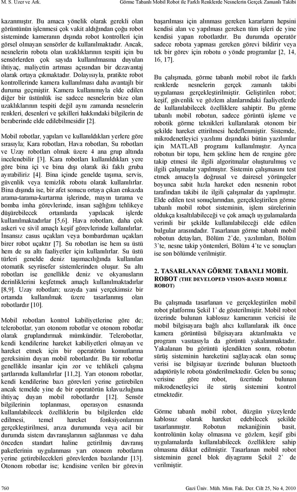 Ancak, nesnelerin robota olan uzaklıklarının tespiti için bu sensörlerden çok sayıda kullanılmasına duyulan ihtiyaç, maliyetin artması açısından bir dezavantaj olarak ortaya çıkmaktadır.