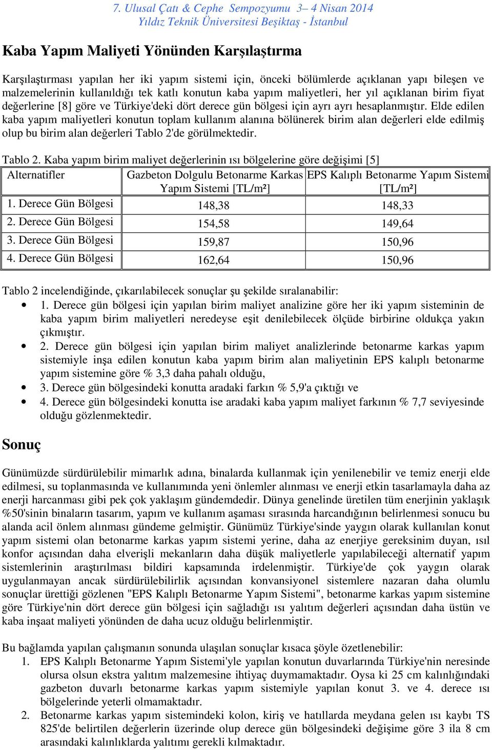 Elde edilen kaba yapım maliyetleri konutun toplam kullanım alanına bölünerek birim alan değerleri elde edilmiş olup bu birim alan değerleri Tablo 2'