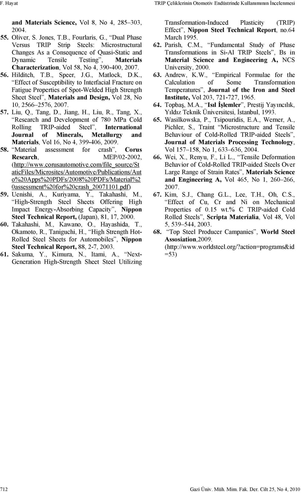 , Speer, J.G., Matlock, D.K., Effect of Susceptibility to Interfacial Fracture on Fatigue Properties of Spot-Welded High Strength Sheet Steel, Materials and Design, Vol 28, No 10, 2566 2576, 2007. 57.