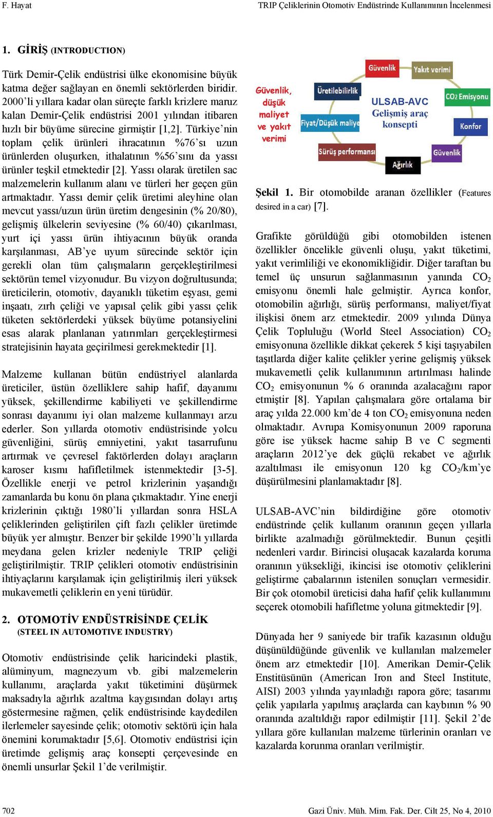 Türkiye nin toplam çelik ürünleri ihracatının %76 sı uzun ürünlerden oluşurken, ithalatının %56 sını da yassı ürünler teşkil etmektedir [2].