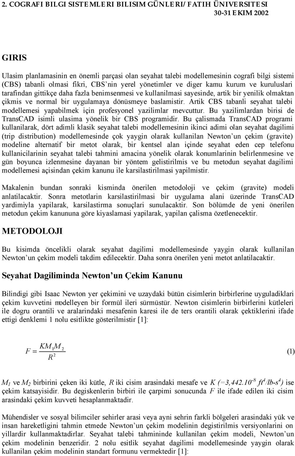 Artik CBS tabanli seyahat talebi modellemesi yapabilmek için profesyonel yazilimlar mevcuttur. Bu yazilimlardan birisi de TransCAD isimli ulasima yönelik bir CBS programidir.