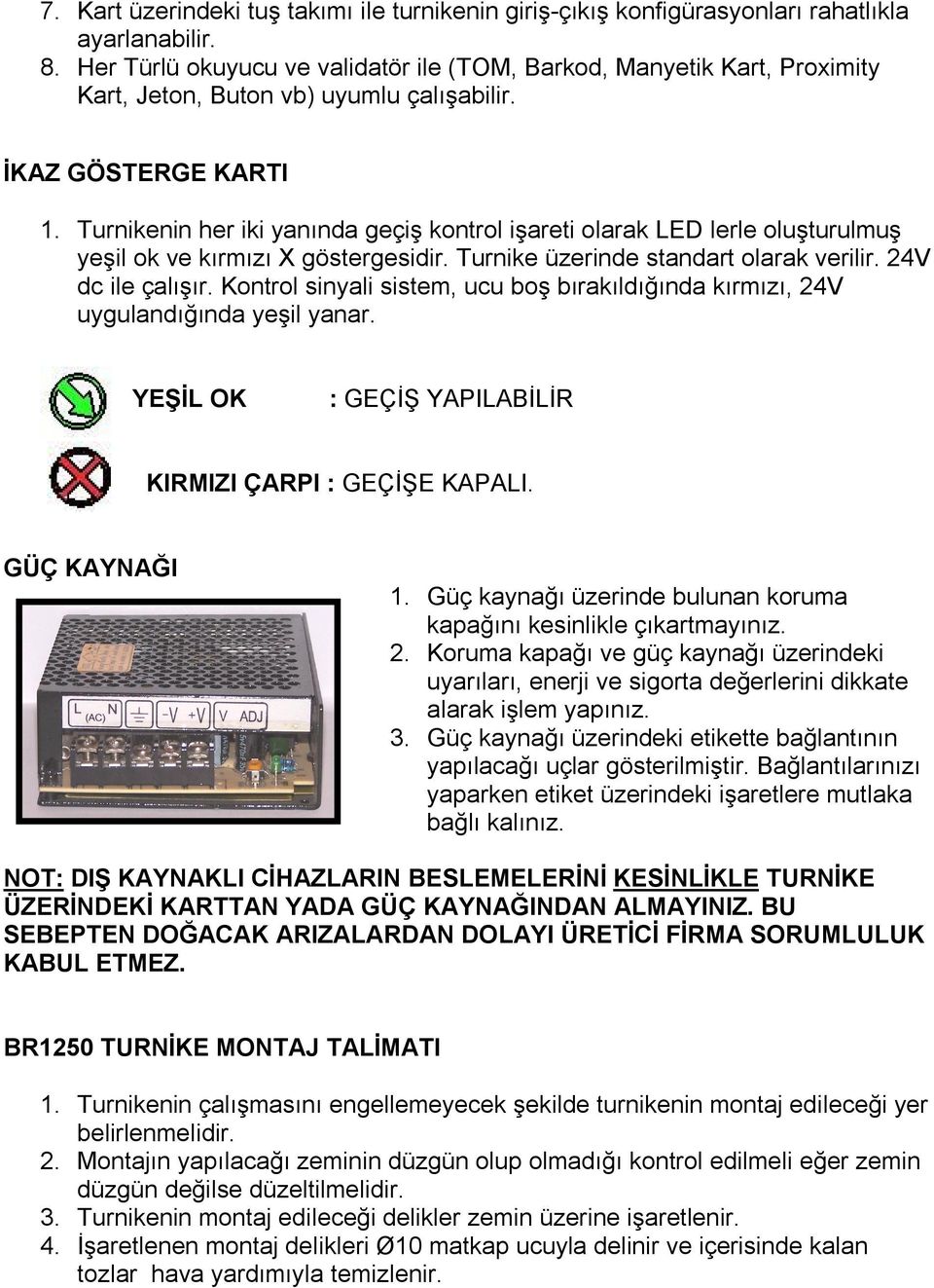 Turnikenin her iki yanında geçiş kontrol işareti olarak LED lerle oluşturulmuş yeşil ok ve kırmızı X göstergesidir. Turnike üzerinde standart olarak verilir. 24V dc ile çalışır.