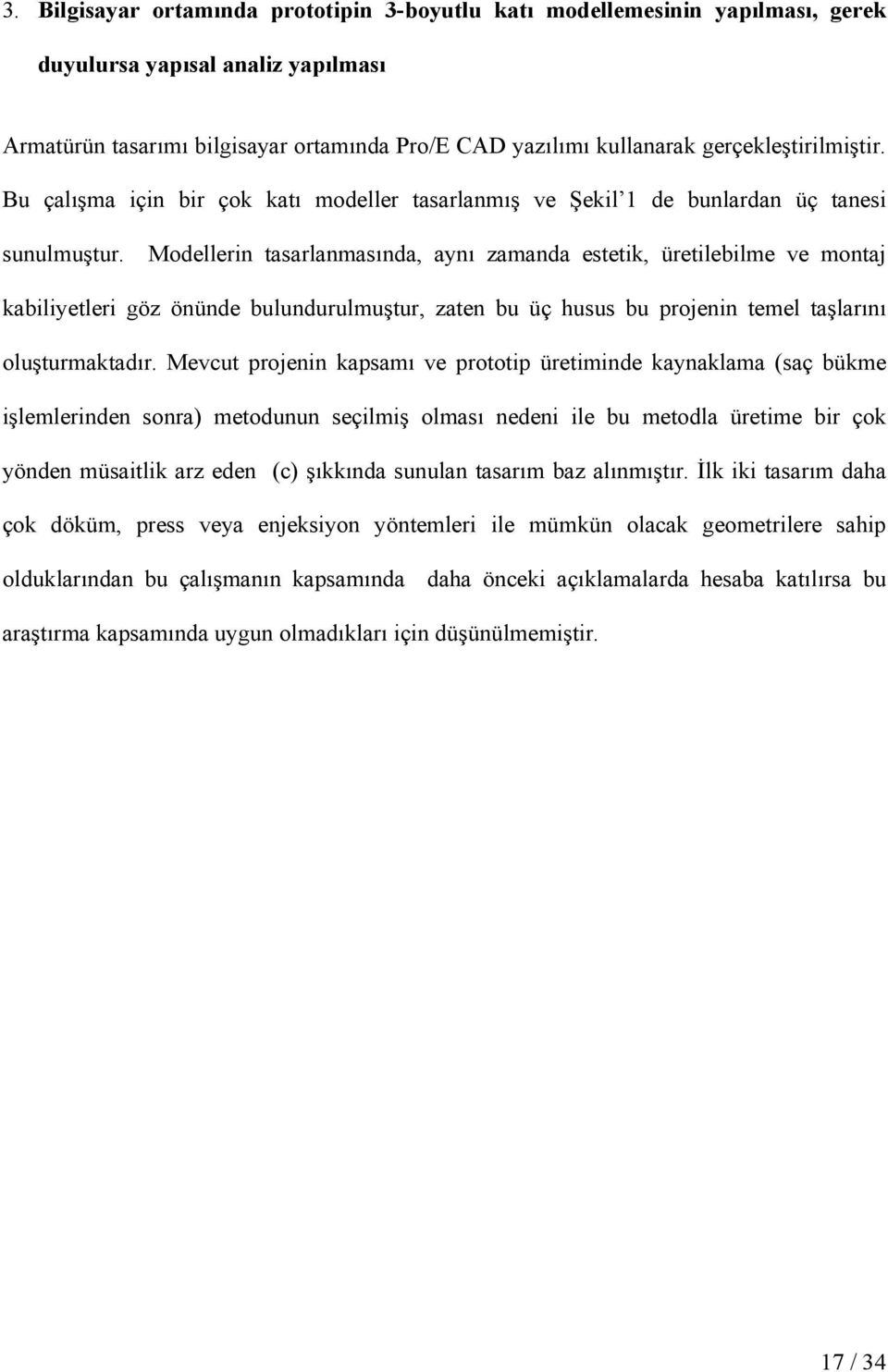 Modellerin tasarlanmasında, aynı zamanda estetik, üretilebilme ve montaj kabiliyetleri göz önünde bulundurulmuştur, zaten bu üç husus bu projenin temel taşlarını oluşturmaktadır.