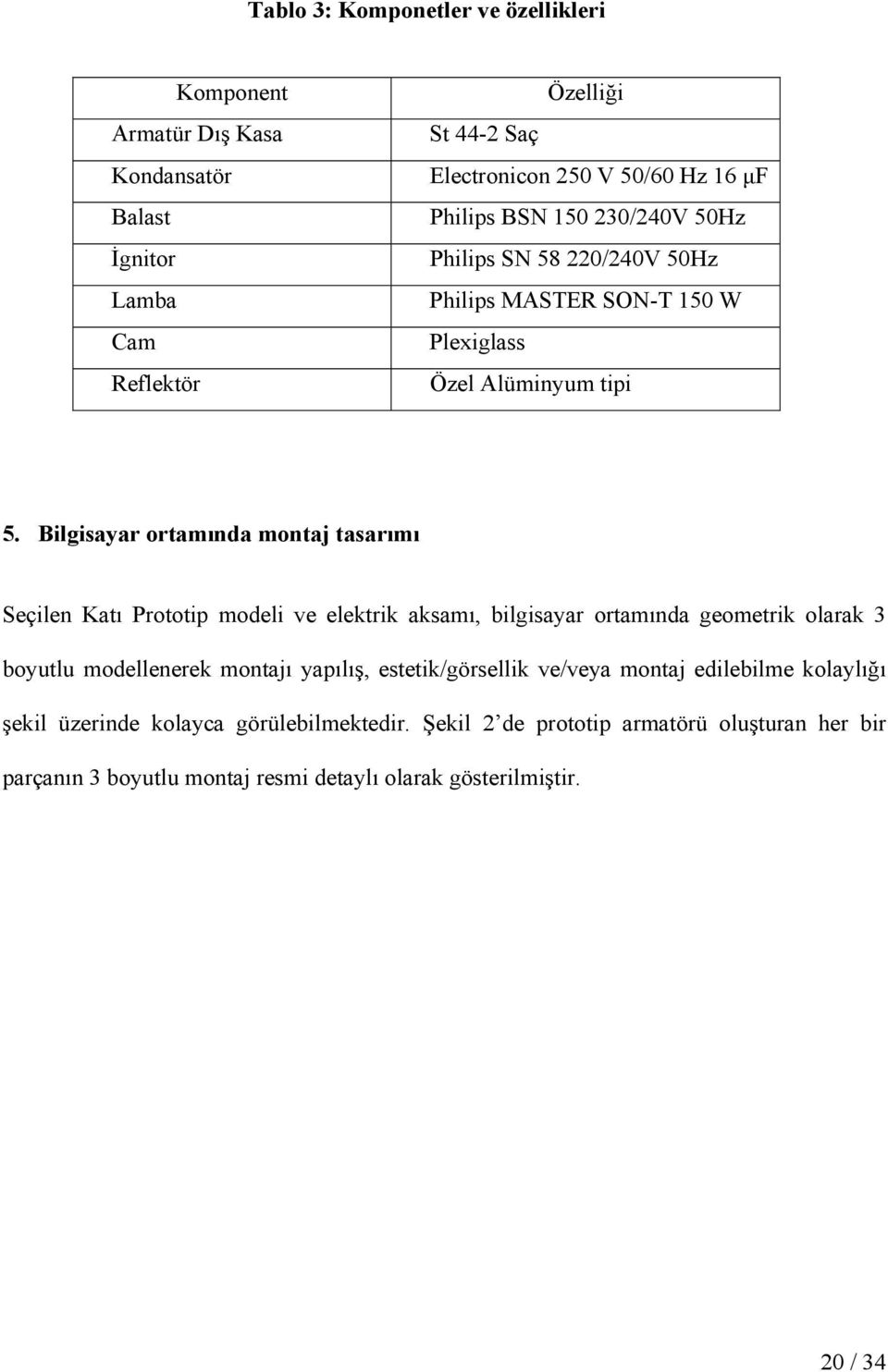 Bilgisayar ortamında montaj tasarımı Seçilen Katı Prototip modeli ve elektrik aksamı, bilgisayar ortamında geometrik olarak 3 boyutlu modellenerek montajı yapılış,