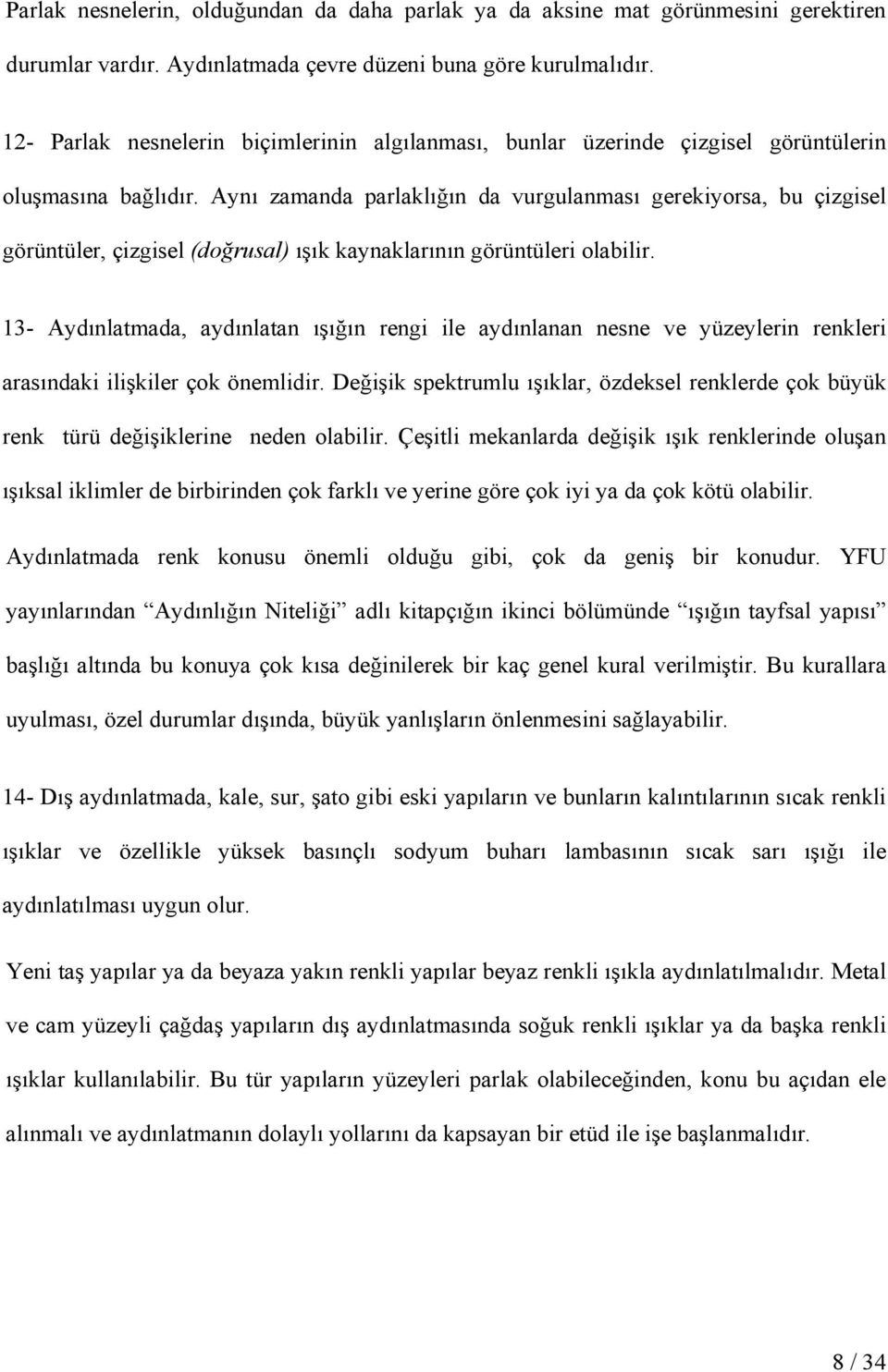 Aynı zamanda parlaklığın da vurgulanması gerekiyorsa, bu çizgisel görüntüler, çizgisel (doğrusal) ışık kaynaklarının görüntüleri olabilir.