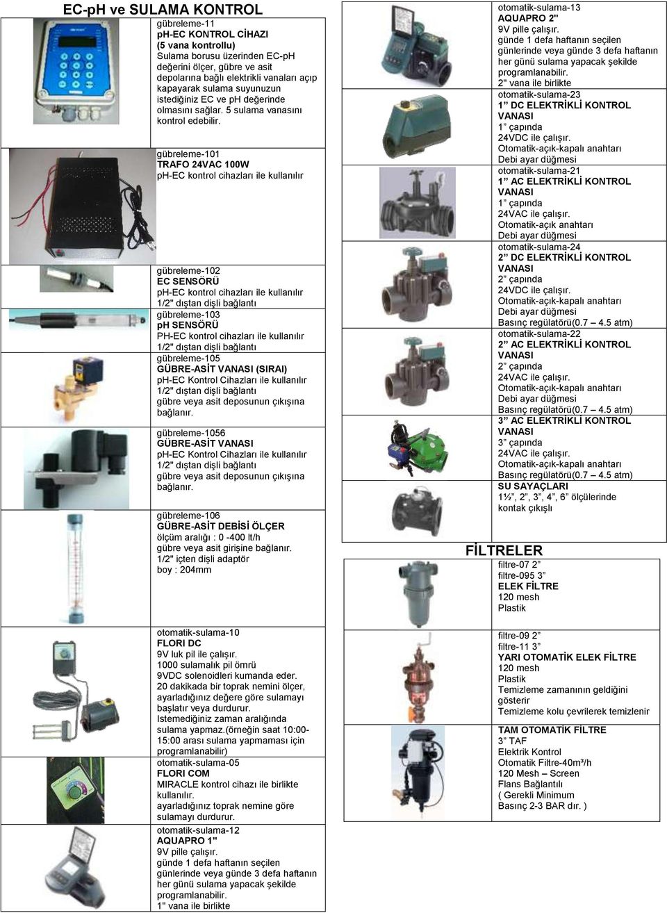 gübreleme-101 TRAFO 24VAC 100W ph-ec kontrol cihazları ile kullanılır gübreleme-102 EC SENSÖRÜ ph-ec kontrol cihazları ile kullanılır 1/2" dıģtan diģli bağlantı gübreleme-103 ph SENSÖRÜ PH-EC kontrol