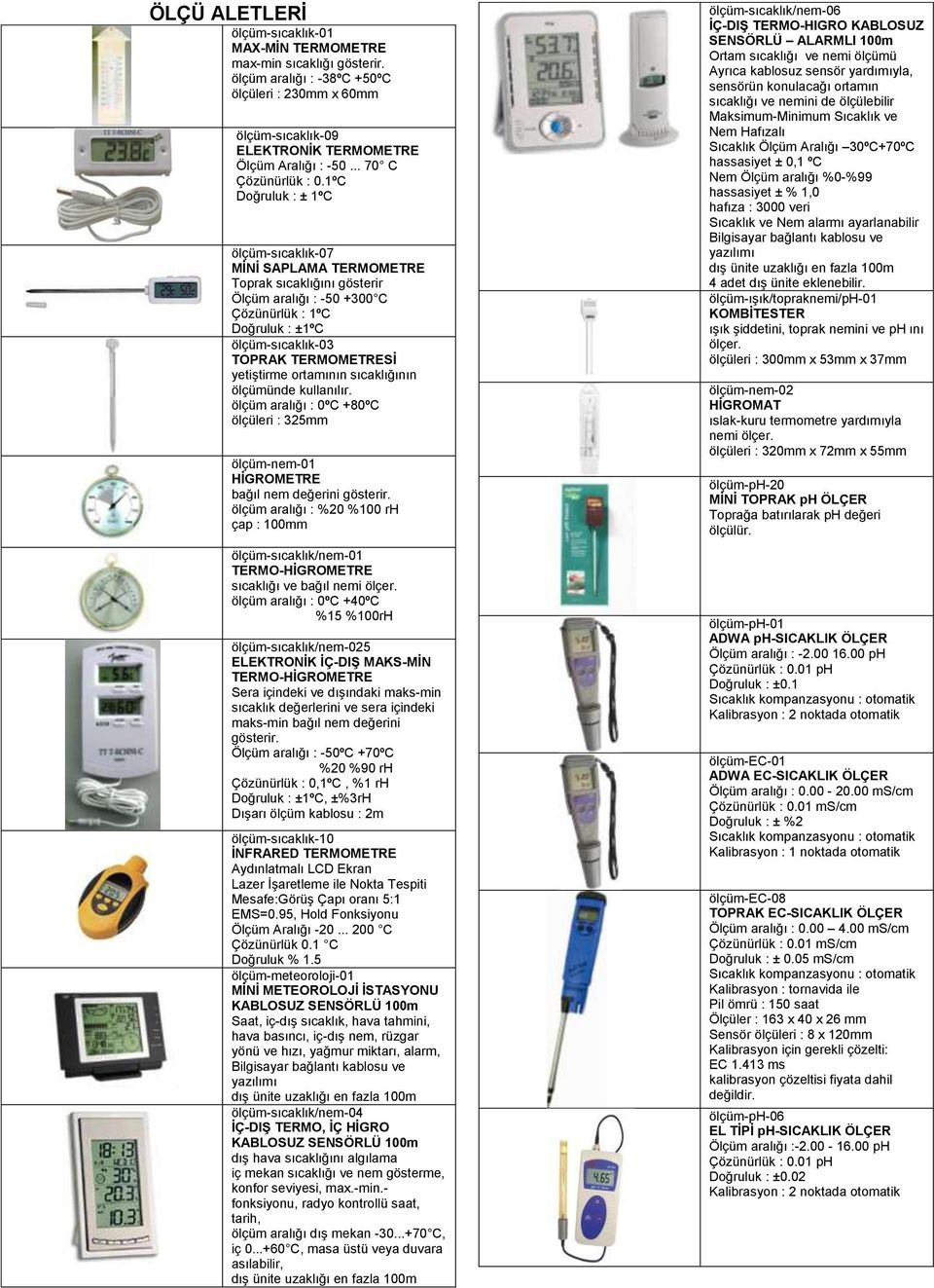 1ºC Doğruluk : ± 1ºC ölçüm-sıcaklık-07 MĠNĠ SAPLAMA TERMOMETRE Toprak sıcaklığını gösterir Ölçüm aralığı : -50 +300 C Çözünürlük : 1ºC Doğruluk : ±1ºC ölçüm-sıcaklık-03 TOPRAK TERMOMETRESĠ yetiģtirme