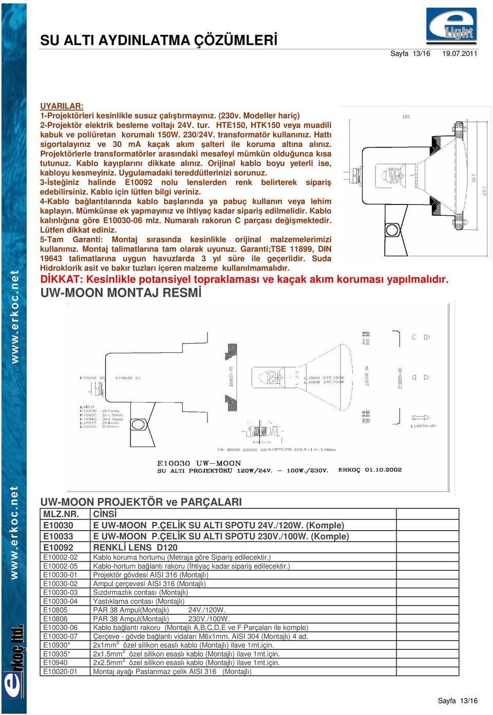 Projektörlerle transformatörler arasındaki mesafeyi mümkün olduğunca kısa tutunuz. Kablo kayıplarını dikkate alınız. Orijinal kablo boyu yeterli ise, kabloyu kesmeyiniz.