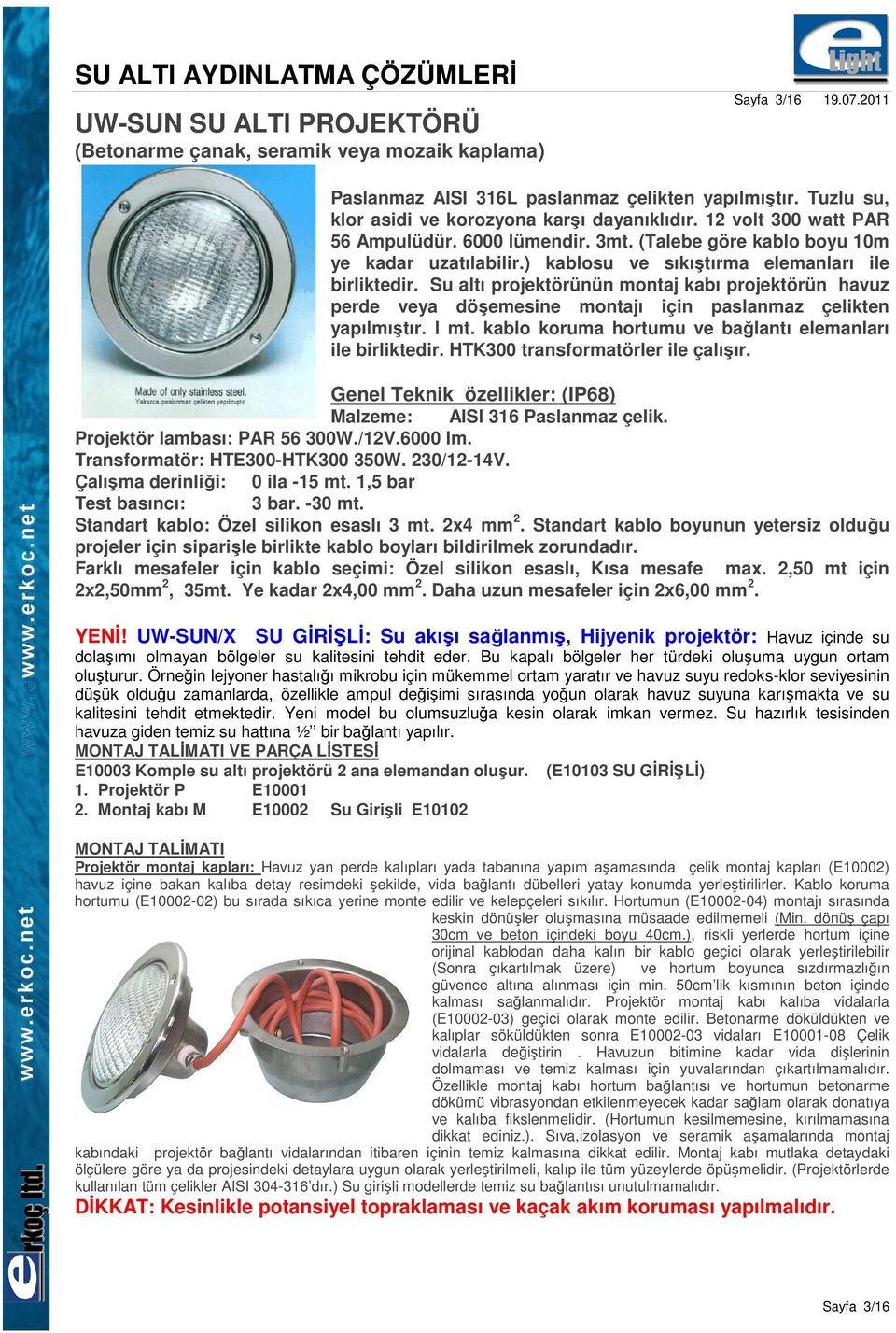 Su altı projektörünün montaj kabı projektörün havuz perde veya döşemesine montajı için paslanmaz çelikten yapılmıştır. l mt. kablo koruma hortumu ve bağlantı elemanları ile birliktedir.