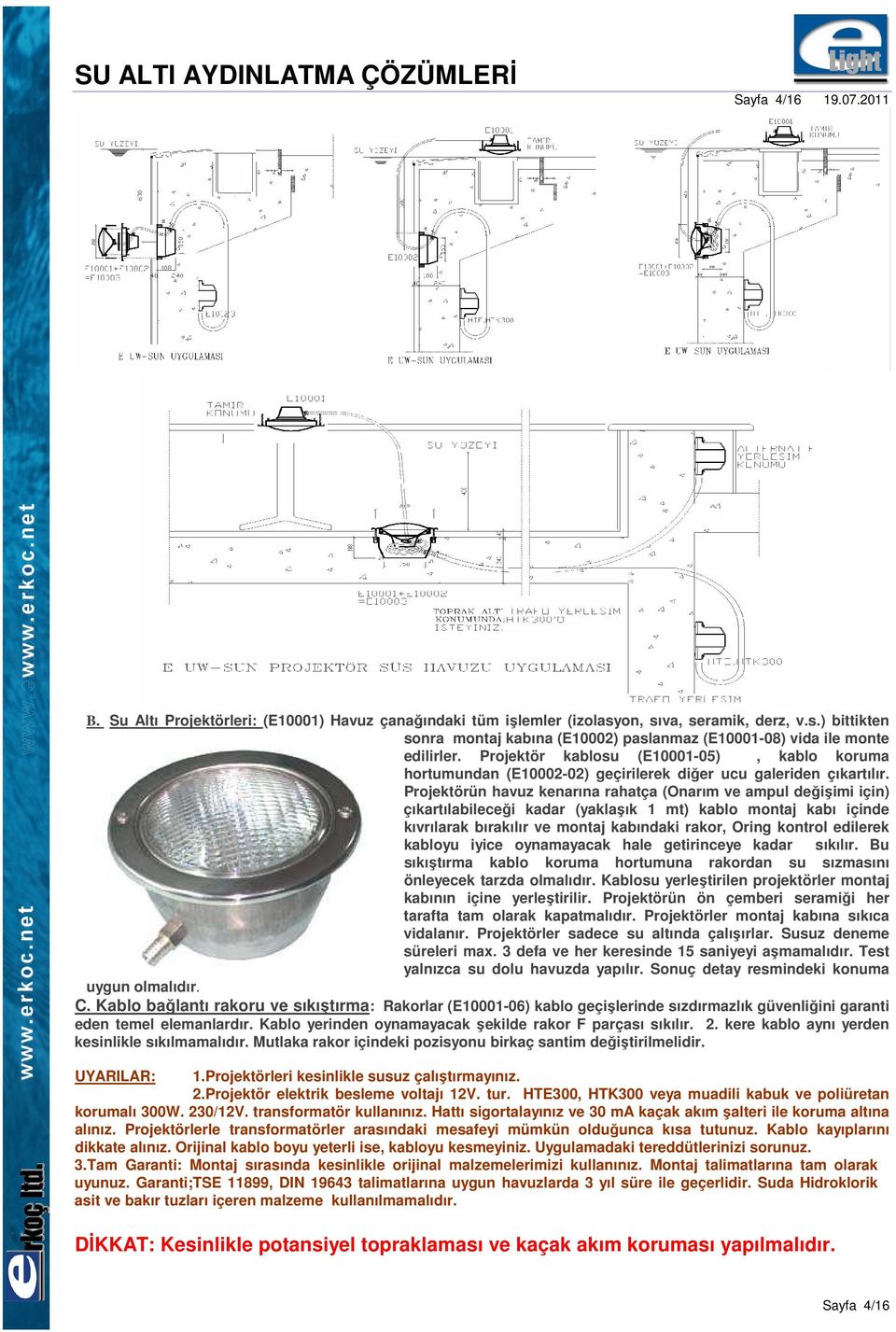 Projektörün havuz kenarına rahatça (Onarım ve ampul değişimi için) çıkartılabileceği kadar (yaklaşık 1 mt) kablo montaj kabı içinde kıvrılarak bırakılır ve montaj kabındaki rakor, Oring kontrol