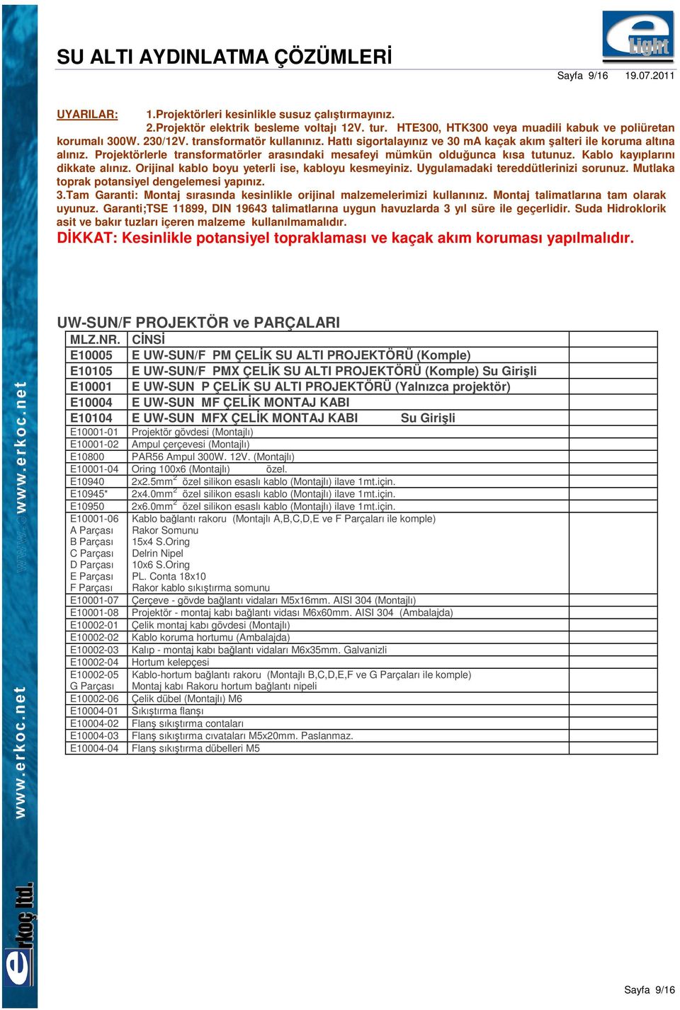 Kablo kayıplarını dikkate alınız. Orijinal kablo boyu yeterli ise, kabloyu kesmeyiniz. Uygulamadaki tereddütlerinizi sorunuz. Mutlaka toprak potansiyel dengelemesi yapınız. 3.