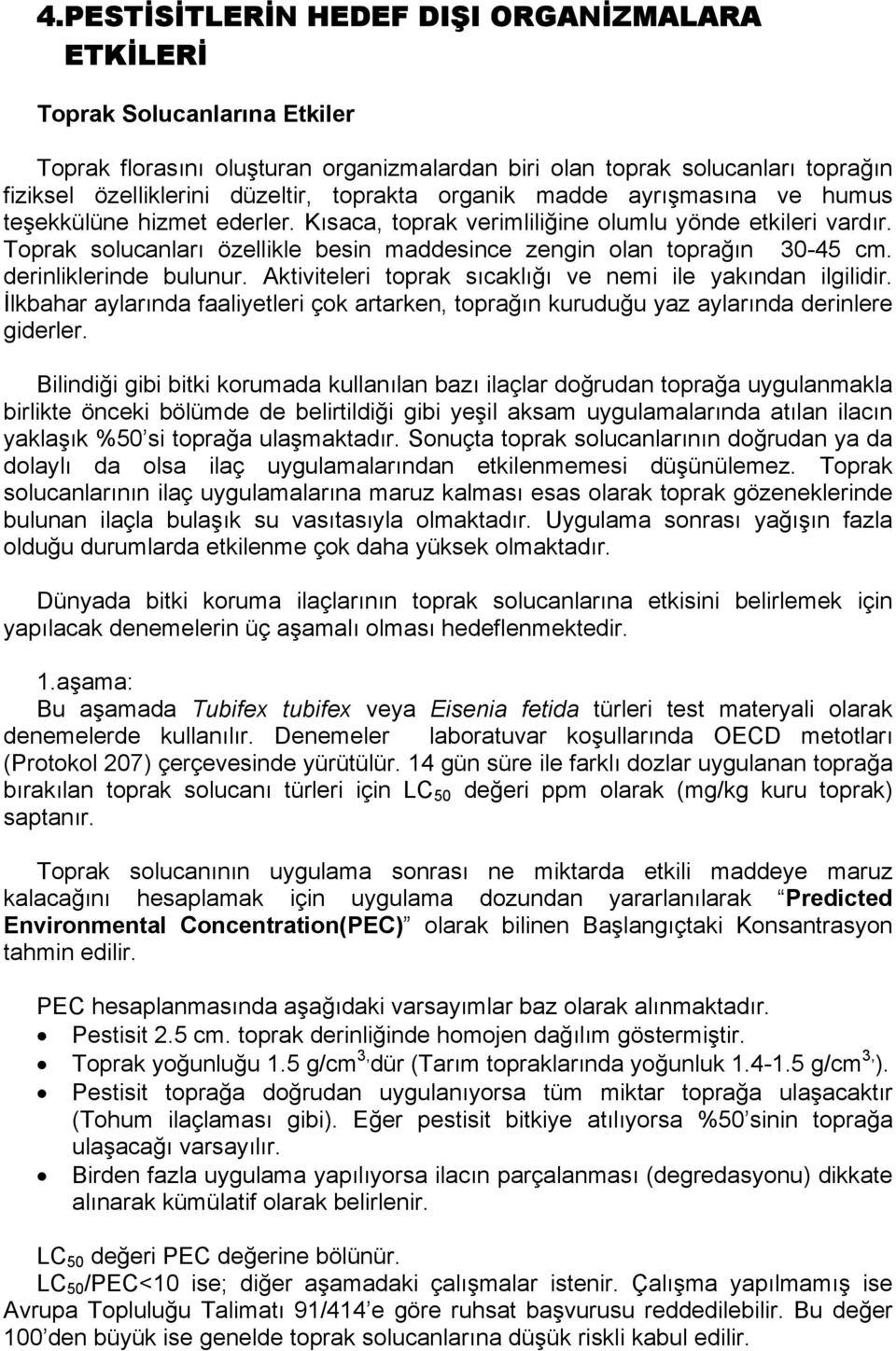 Toprak solucanları özellikle besin maddesince zengin olan toprağın 30-45 cm. derinliklerinde bulunur. Aktiviteleri toprak sıcaklığı ve nemi ile yakından ilgilidir.