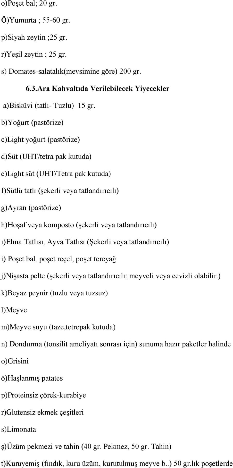 b)yoğurt (pastörize) c)light yoğurt (pastörize) d)süt (UHT/tetra pak kutuda) e)light süt (UHT/Tetra pak kutuda) f)sütlü tatlı (şekerli veya tatlandırıcılı) g)ayran (pastörize) h)hoşaf veya komposto