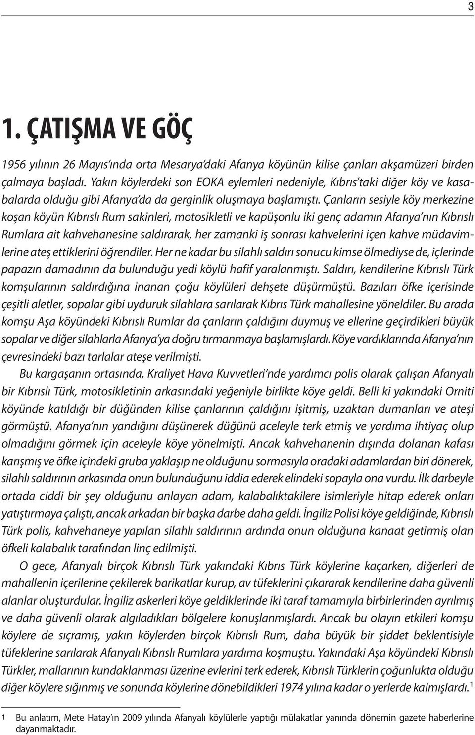 Çanların sesiyle köy merkezine koşan köyün Kıbrıslı Rum sakinleri, motosikletli ve kapüşonlu iki genç adamın Afanya nın Kıbrıslı Rumlara ait kahvehanesine saldırarak, her zamanki iş sonrası