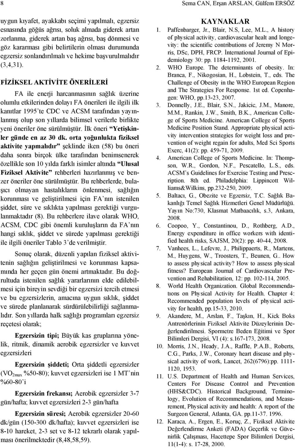 FİZİKSEL AKTİVİTE ÖNERİLERİ FA ile enerji harcanmasının sağlık üzerine olumlu etkilerinden dolayı FA önerileri ile ilgili ilk kanıtlar 1995 te CDC ve ACSM tarafından yayınlanmış olup son yıllarda