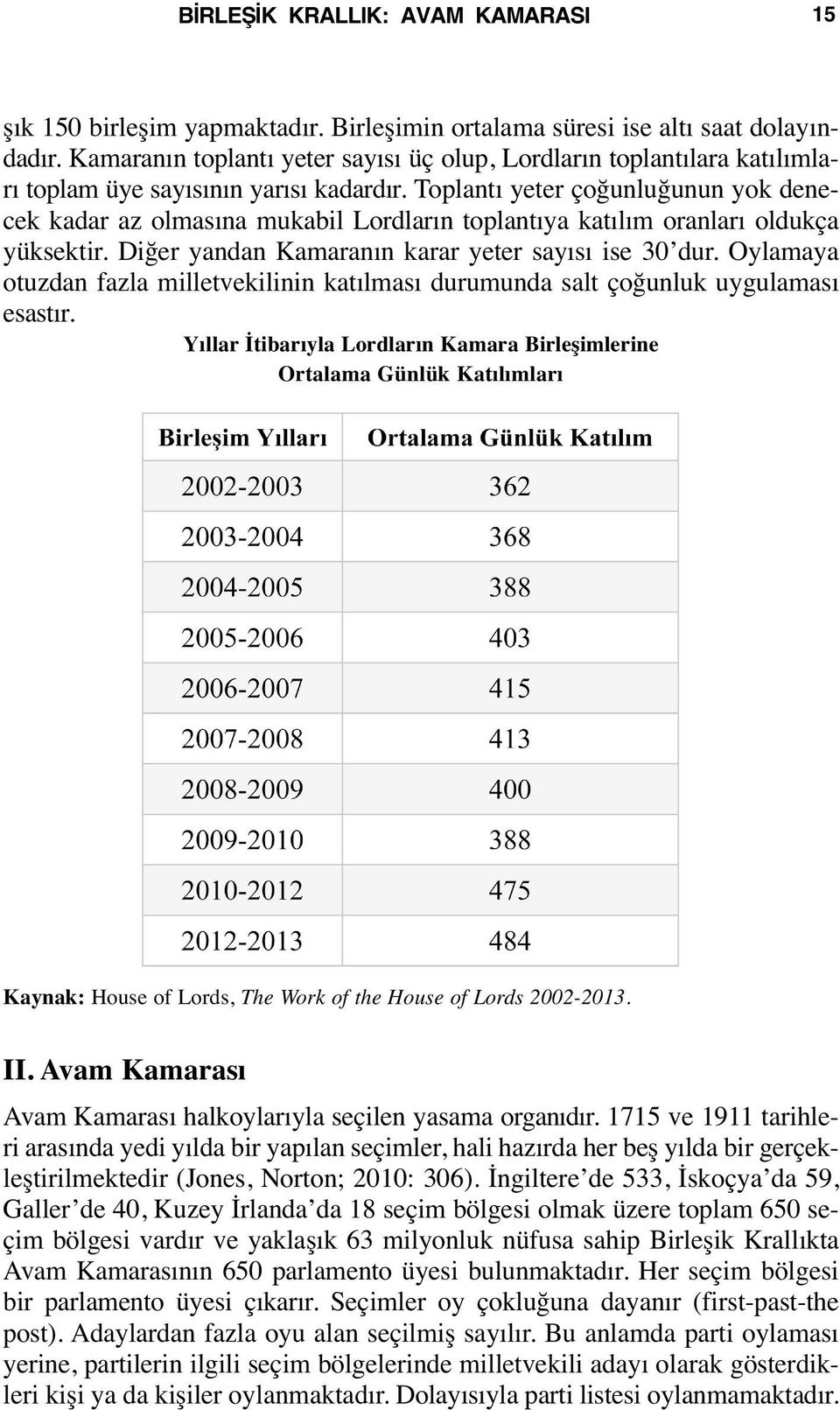 Toplantı yeter çoğunluğunun yok denecek kadar az olmasına mukabil Lordların toplantıya katılım oranları oldukça yüksektir. Diğer yandan Kamaranın karar yeter sayısı ise 30 dur.