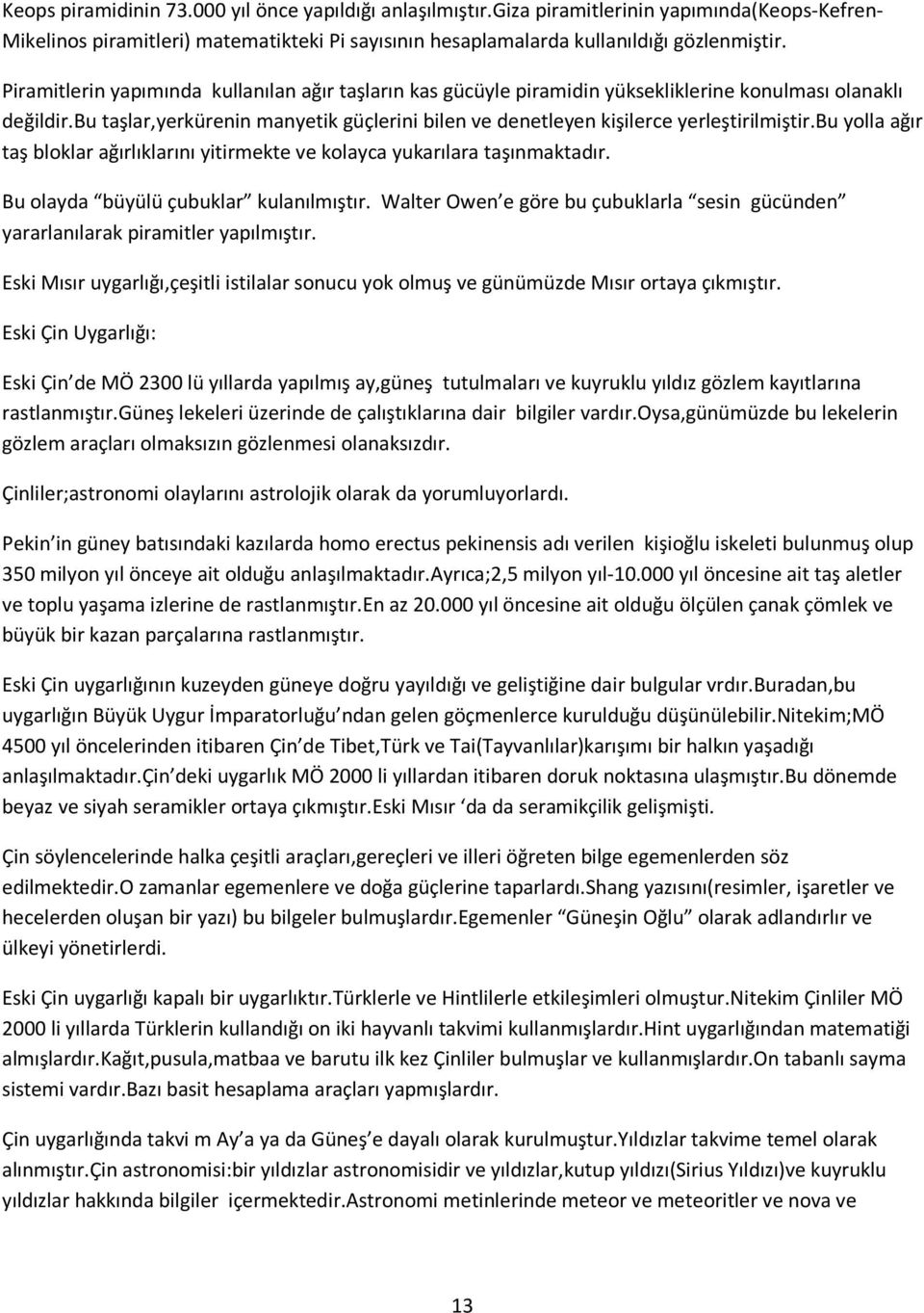 bu taşlar,yerkürenin manyetik güçlerini bilen ve denetleyen kişilerce yerleştirilmiştir.bu yolla ağır taş bloklar ağırlıklarını yitirmekte ve kolayca yukarılara taşınmaktadır.