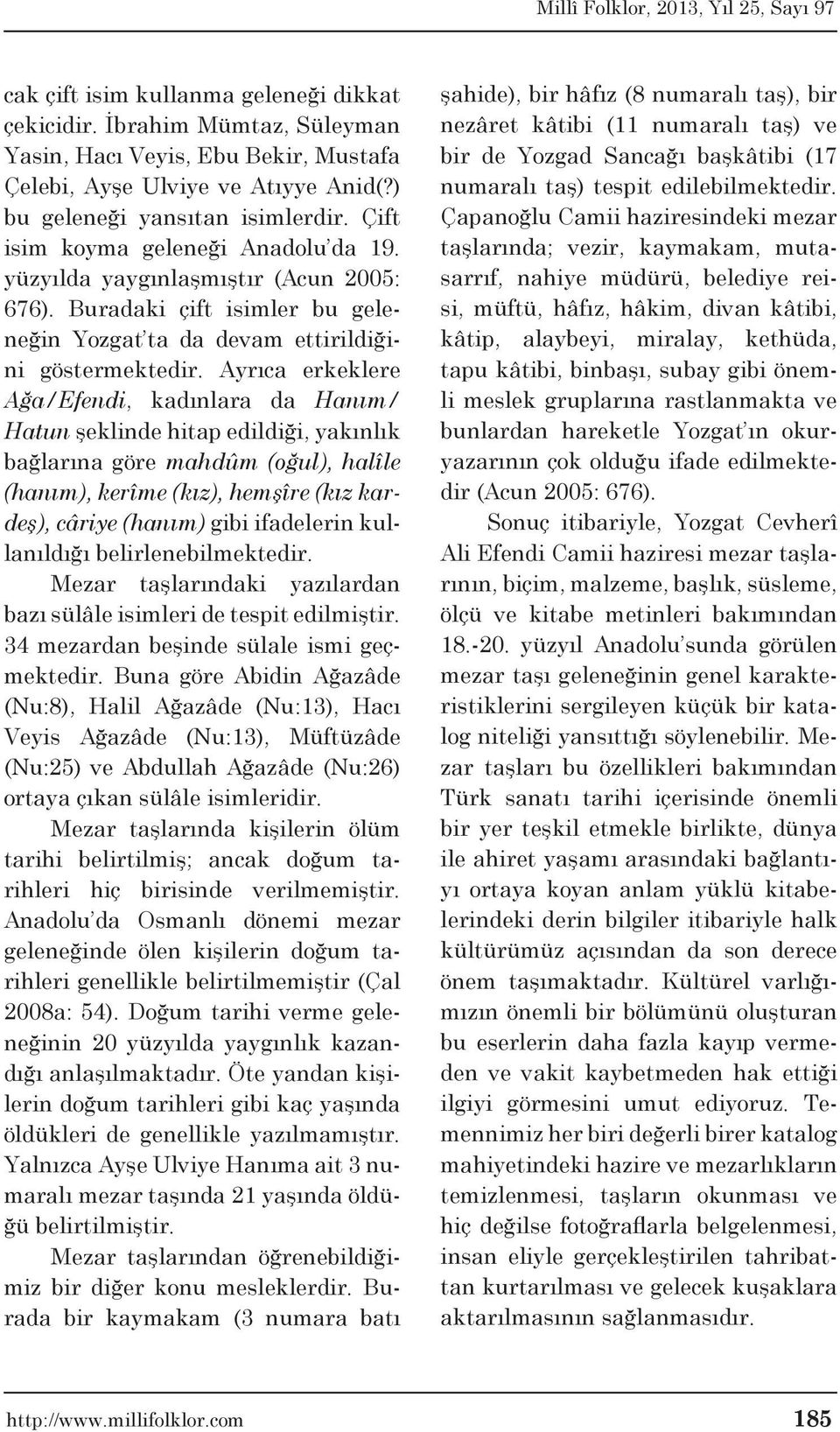 Ayrıca erkeklere Ağa/Efendi, kadınlara da Hanım/ Hatun şeklinde hitap edildiği, yakınlık bağlarına göre mahdûm (oğul), halîle (hanım), kerîme (kız), hemşîre (kız kardeş), câriye (hanım) gibi