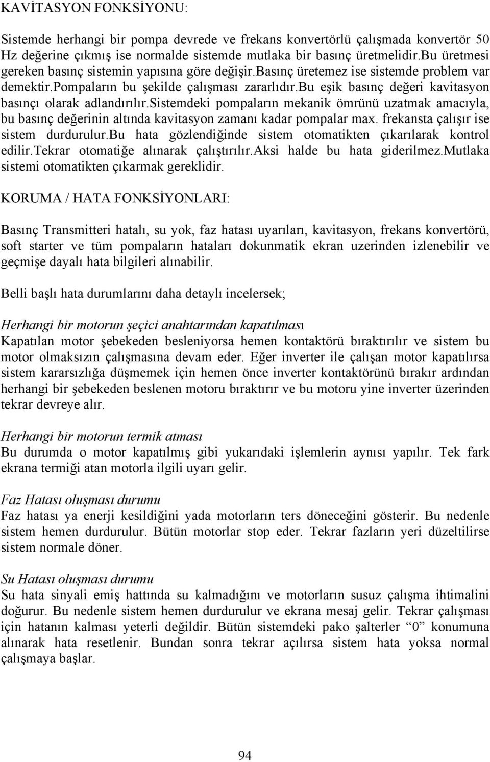 bu eşik basınç değeri kavitasyon basınçı olarak adlandırılır.sistemdeki pompaların mekanik ömrünü uzatmak amacıyla, bu basınç değerinin altında kavitasyon zamanı kadar pompalar max.