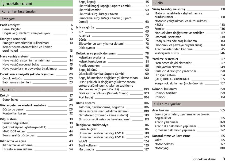 şekilde taşınması 20 Çocuk koltuğu 20 Sabitleme sistemleri 23 Kullanım Kokpit 27 Genel bakış 26 Göstergeler ve kontrol lambaları 28 Gösterge paneli 28 Kontrol lambaları 32 Bilgi sistemi 39 Sürücü