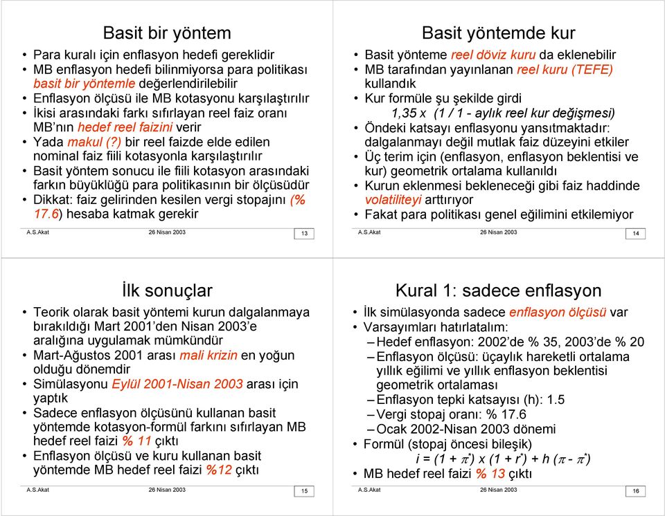 ) bir reel faizde elde edilen nominal faiz fiili kotasyonla karşılaştırılır Basit yöntem sonucu ile fiili kotasyon arasındaki farkın büyüklüğü para politikasının bir ölçüsüdür Dikkat: faiz gelirinden