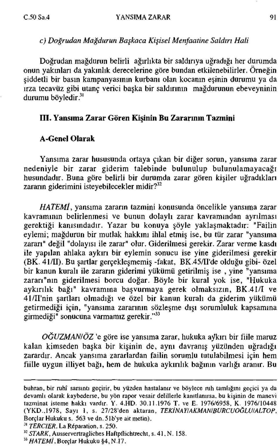 bundan etkilenebilirler. Örneğin şiddetli bir basın kampanyasının kurbanı olan kocanın eşinin durumu ya da ırza tecavüz gibi utanç verici başka bir saldırının mağdurunun ebeveyninin durumu böyledir.