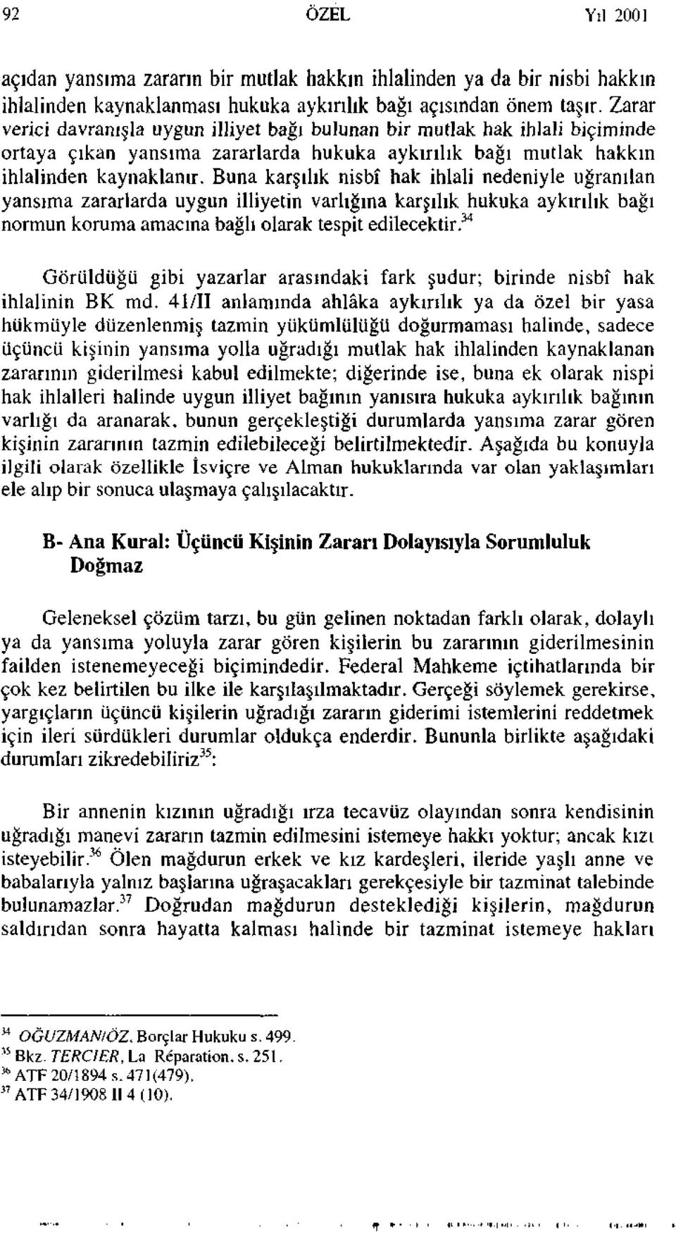 Buna karşılık nisbî hak ihlali nedeniyle uğranılan yansıma zararlarda uygun illiyetin varlığına karşılık hukuka aykırılık bağı normun koruma amacına bağlı olarak tespit edilecektir.