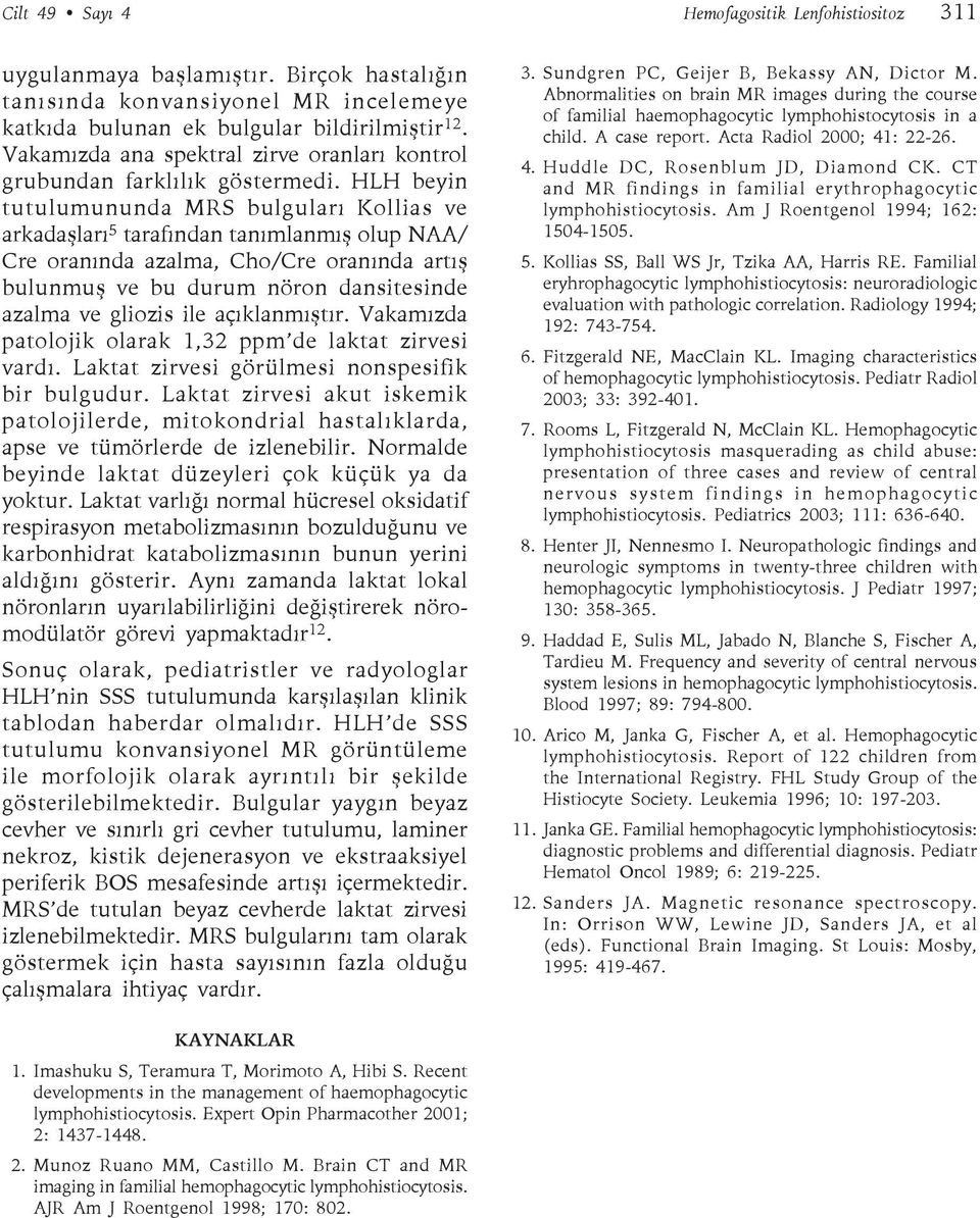 HLH beyin tutulumununda MRS bulguları Kollias ve arkadaşları 5 tarafından tanımlanmış olup NAA/ Cre oranında azalma, Cho/Cre oranında artış bulunmuş ve bu durum nöron dansitesinde azalma ve gliozis