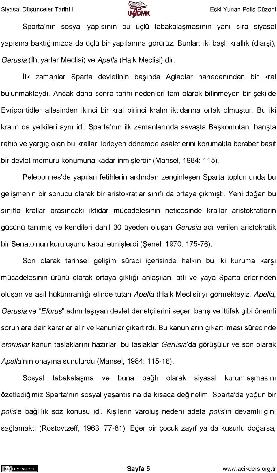 Ancak daha sonra tarihi nedenleri tam olarak bilinmeyen bir şekilde Evripontidler ailesinden ikinci bir kral birinci kralın iktidarına ortak olmuştur. Bu iki kralın da yetkileri aynı idi.