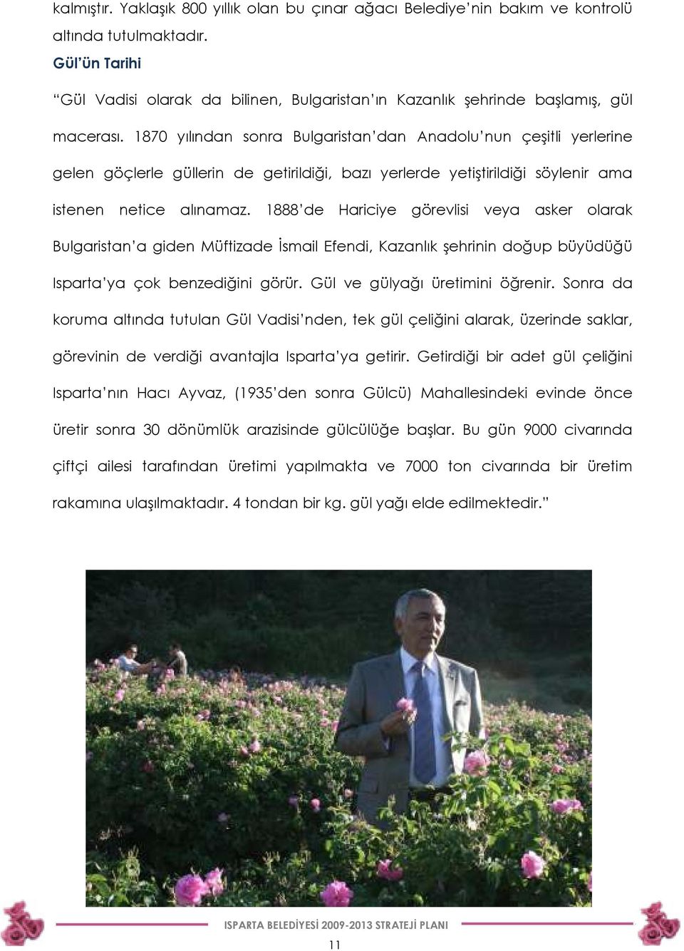 1870 yılından sonra Bulgaristan dan Anadolu nun çeşitli yerlerine gelen göçlerle güllerin de getirildiği, bazı yerlerde yetiştirildiği söylenir ama istenen netice alınamaz.