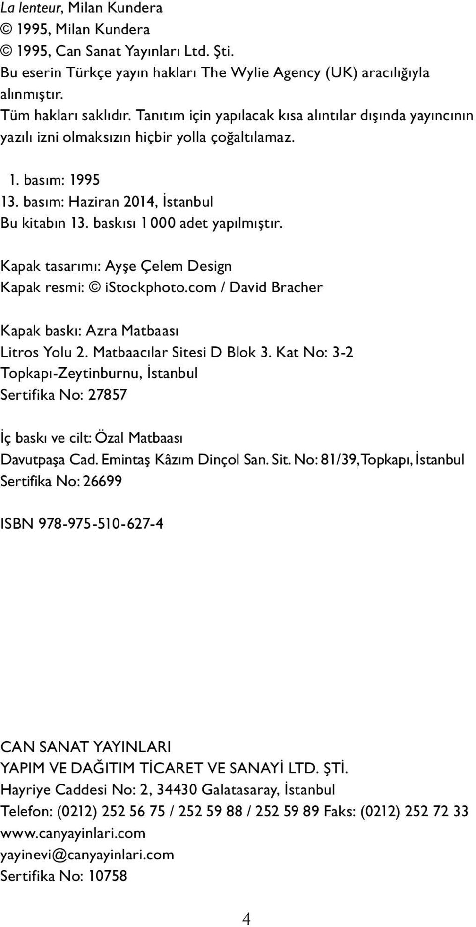 baskısı 1 000 adet yapılmıştır. Kapak tasarımı: Ayşe Çelem Design Kapak resmi: istockphoto.com / David Bracher Ka pak baskı: Azra Matbaası Litros Yolu 2. Matbaacılar Sitesi D Blok 3.