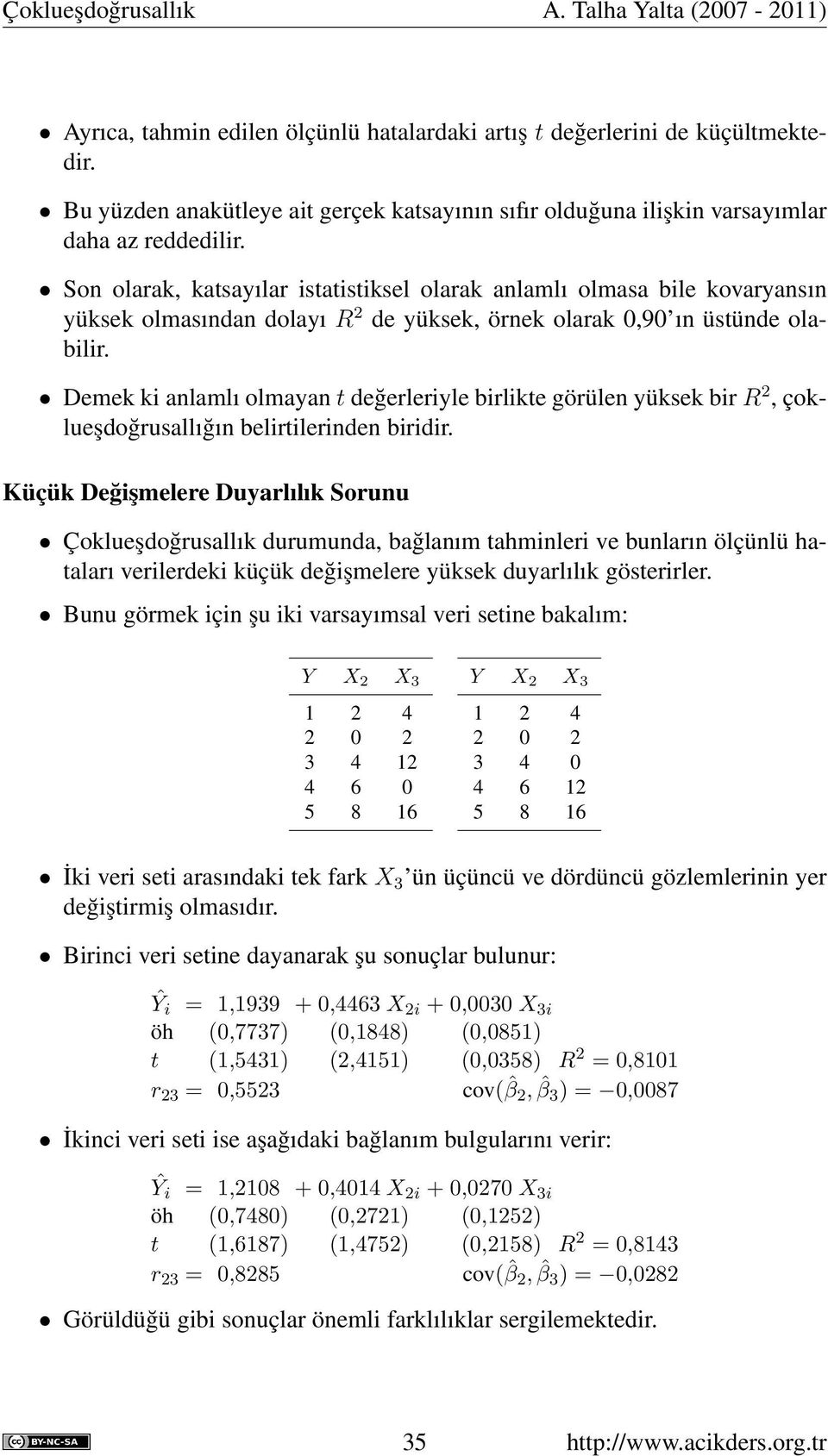 Demek ki anlamlı olmayan t değerleriyle birlikte görülen yüksek bir R 2, çoklueşdoğrusallığın belirtilerinden biridir.