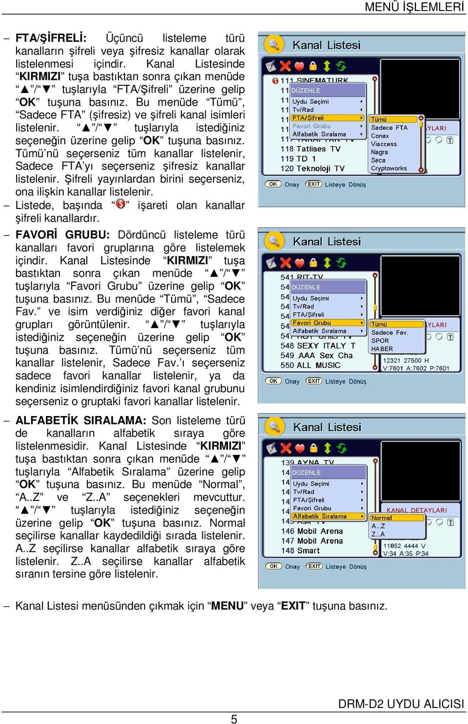 / tuşlarıyla istediğiniz seçeneğin üzerine gelip OK tuşuna basınız. Tümü nü seçerseniz tüm kanallar listelenir, Sadece FTA yı seçerseniz şifresiz kanallar listelenir.