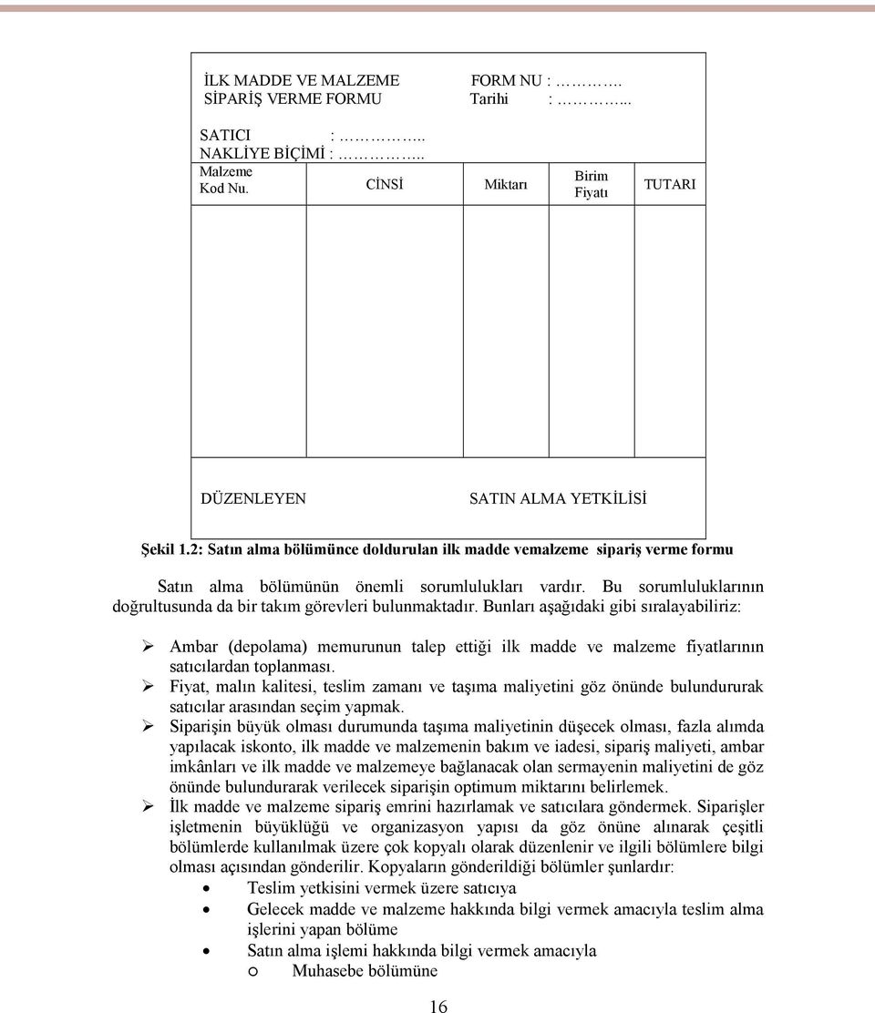 Bunları aşağıdaki gibi sıralayabiliriz: Ambar (depolama) memurunun talep ettiği ilk madde ve malzeme fiyatlarının satıcılardan toplanması.