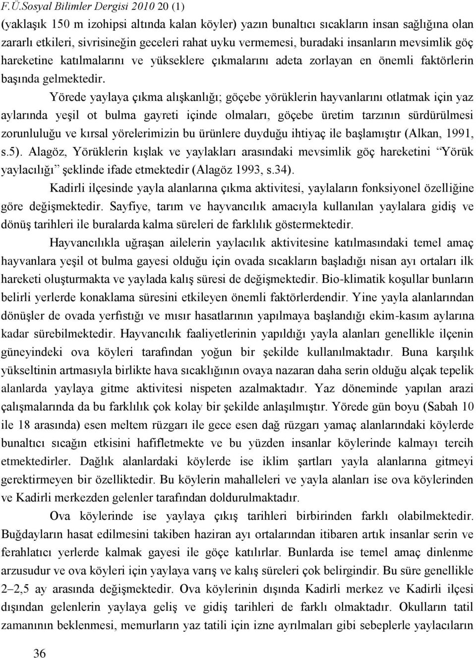 Yörede yaylaya çıkma alışkanlığı; göçebe yörüklerin hayvanlarını otlatmak için yaz aylarında yeşil ot bulma gayreti içinde olmaları, göçebe üretim tarzının sürdürülmesi zorunluluğu ve kırsal