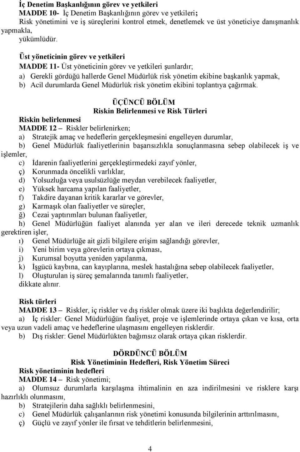 Üst yöneticinin görev ve yetkileri MADDE 11- Üst yöneticinin görev ve yetkileri şunlardır; a) Gerekli gördüğü hallerde Genel Müdürlük risk yönetim ekibine başkanlık yapmak, b) Acil durumlarda Genel