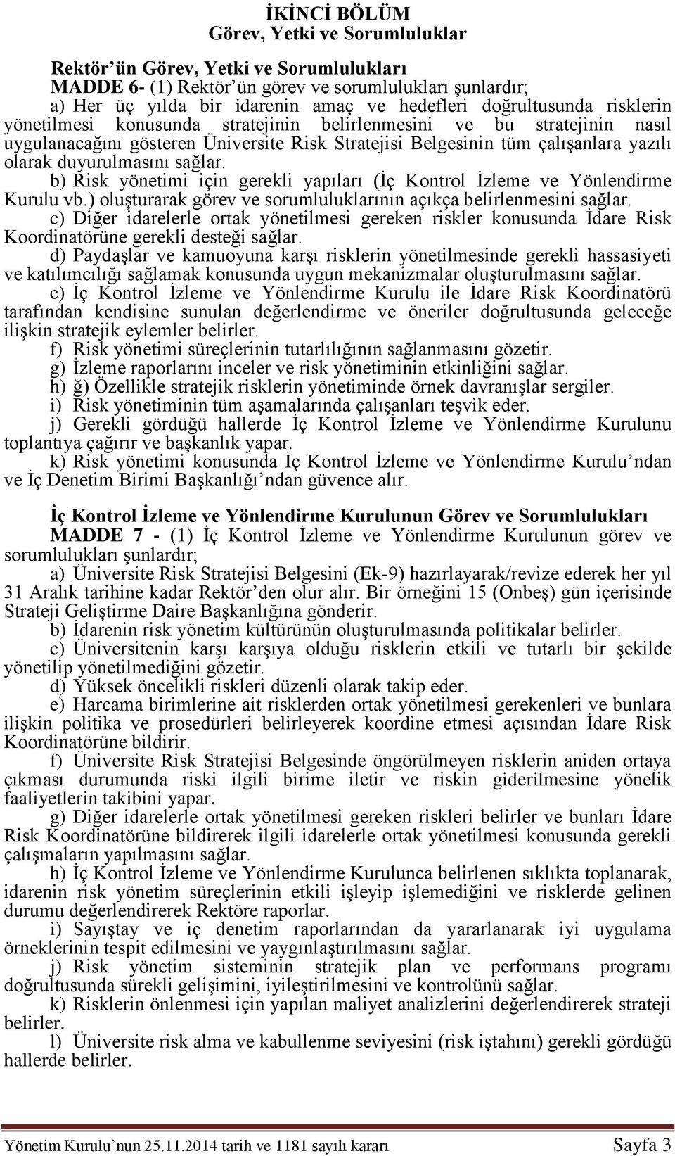 duyurulmasını sağlar. b) Risk yönetimi için gerekli yapıları (İç Kontrol İzleme ve Yönlendirme Kurulu vb.) oluşturarak görev ve sorumluluklarının açıkça belirlenmesini sağlar.