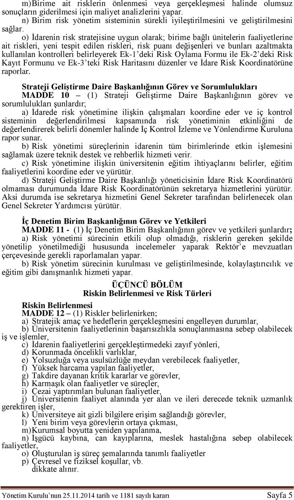 o) İdarenin risk stratejisine uygun olarak; birime bağlı ünitelerin faaliyetlerine ait riskleri, yeni tespit edilen riskleri, risk puanı değişenleri ve bunları azaltmakta kullanılan kontrolleri