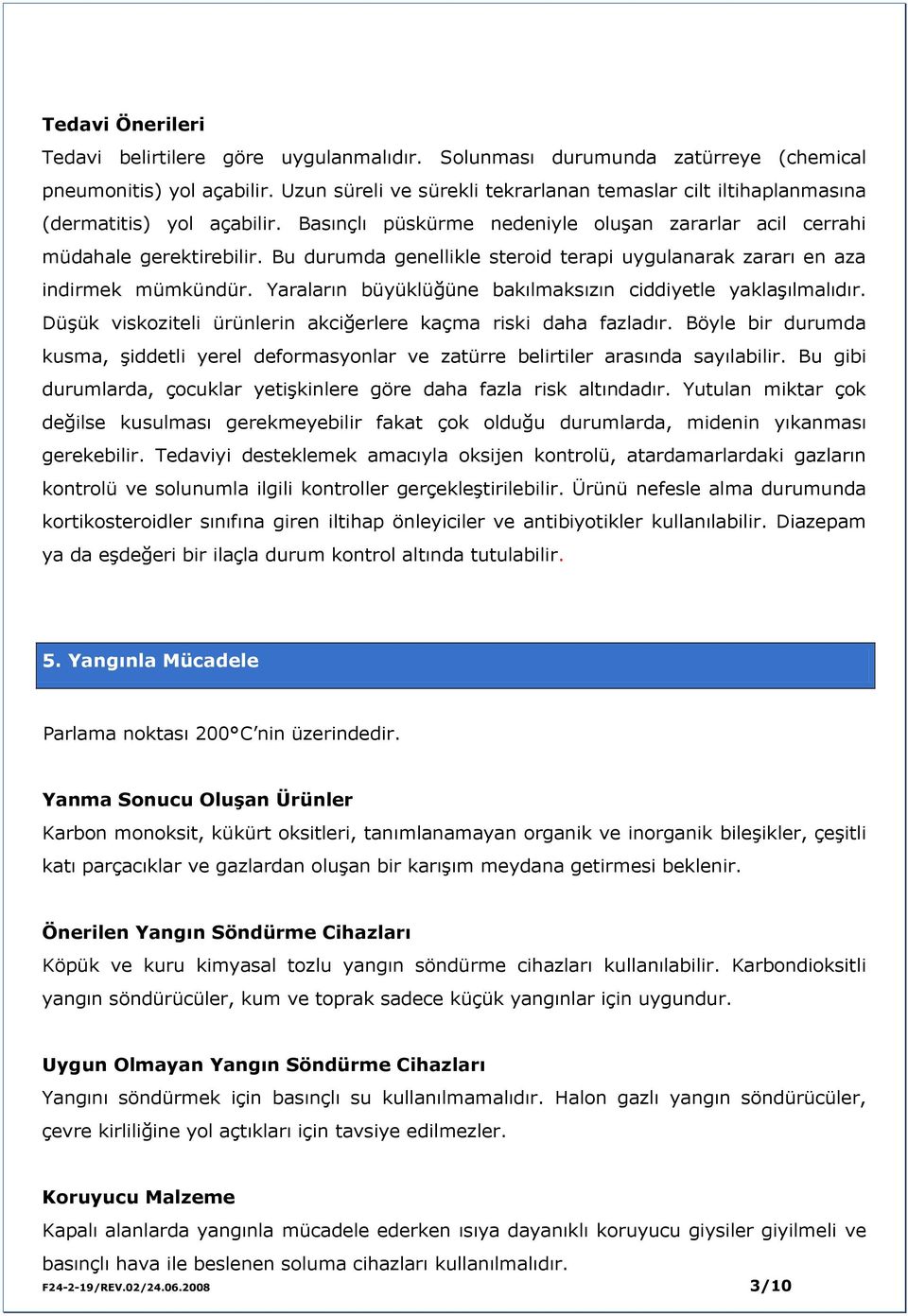 Bu durumda genellikle steroid terapi uygulanarak zararı en aza indirmek mümkündür. Yaraların büyüklüğüne bakılmaksızın ciddiyetle yaklaşılmalıdır.