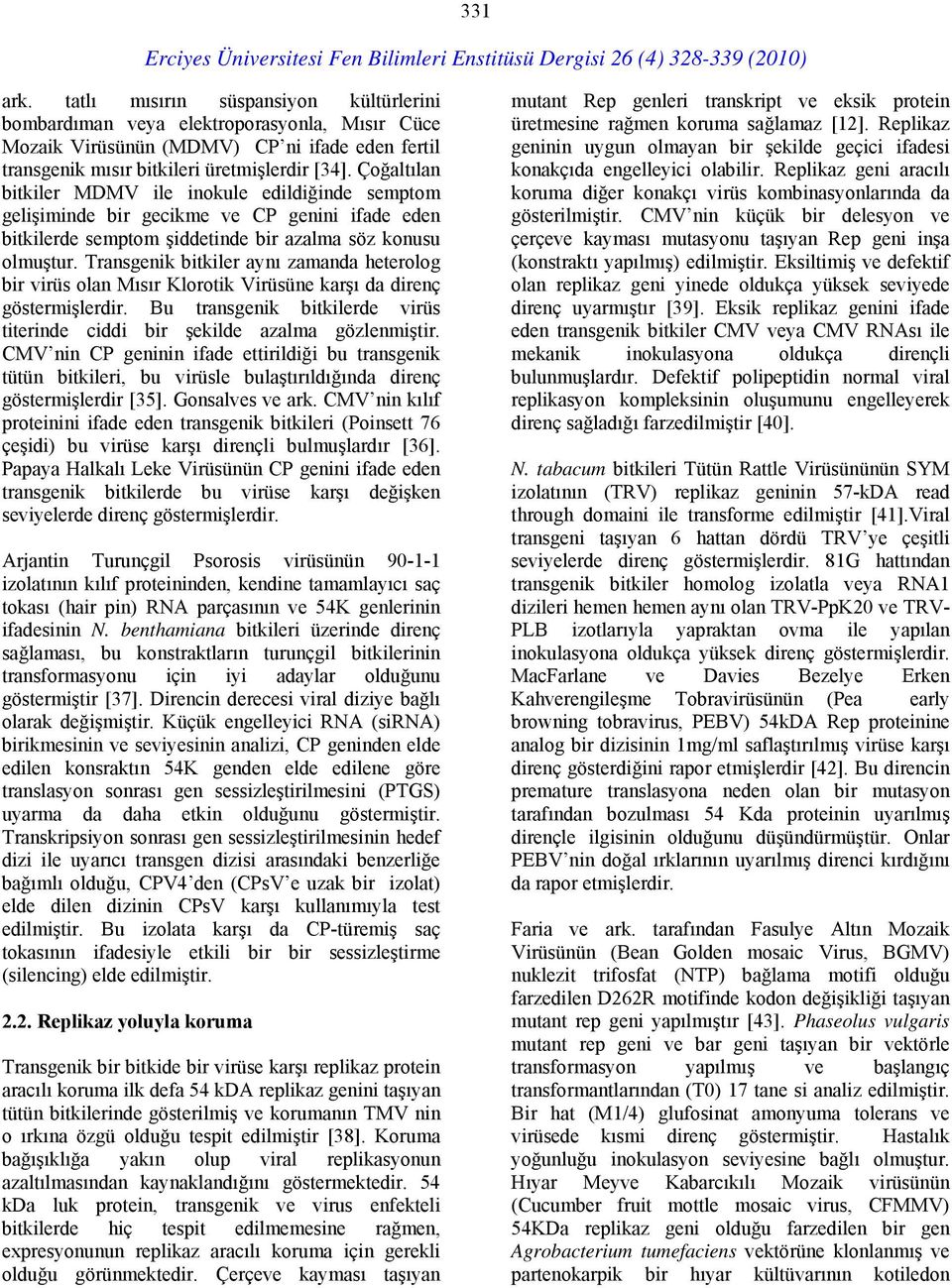 Transgenik bitkiler aynı zamanda heterolog bir virüs olan Mısır Klorotik Virüsüne karşı da direnç göstermişlerdir. Bu transgenik bitkilerde virüs titerinde ciddi bir şekilde azalma gözlenmiştir.