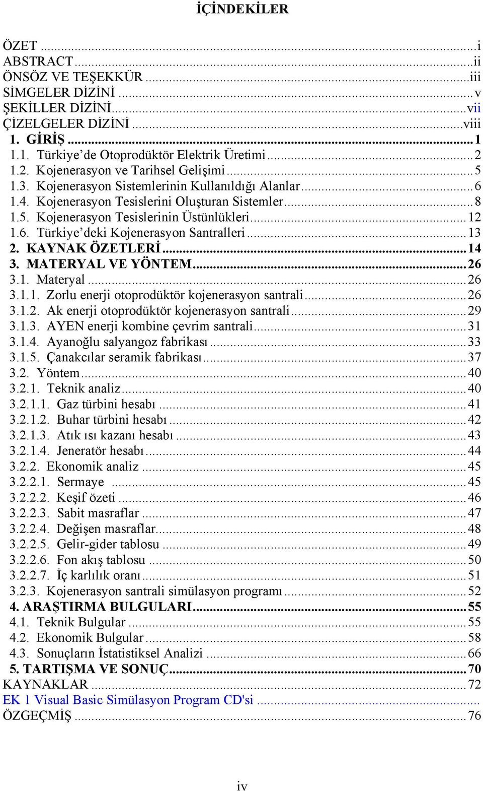 ..12 1.6. Türkiye deki Kojenerasyon Santralleri...13 2. KAYNAK ÖZETLERİ...14 3. MATERYAL VE YÖNTEM...26 3.1. Materyal...26 3.1.1. Zorlu enerji otoprodüktör kojenerasyon santrali...26 3.1.2. Ak enerji otoprodüktör kojenerasyon santrali.